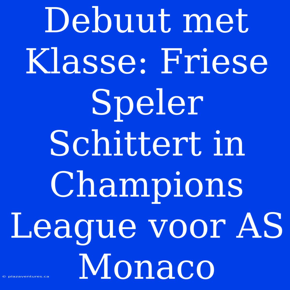 Debuut Met Klasse: Friese Speler Schittert In Champions League Voor AS Monaco