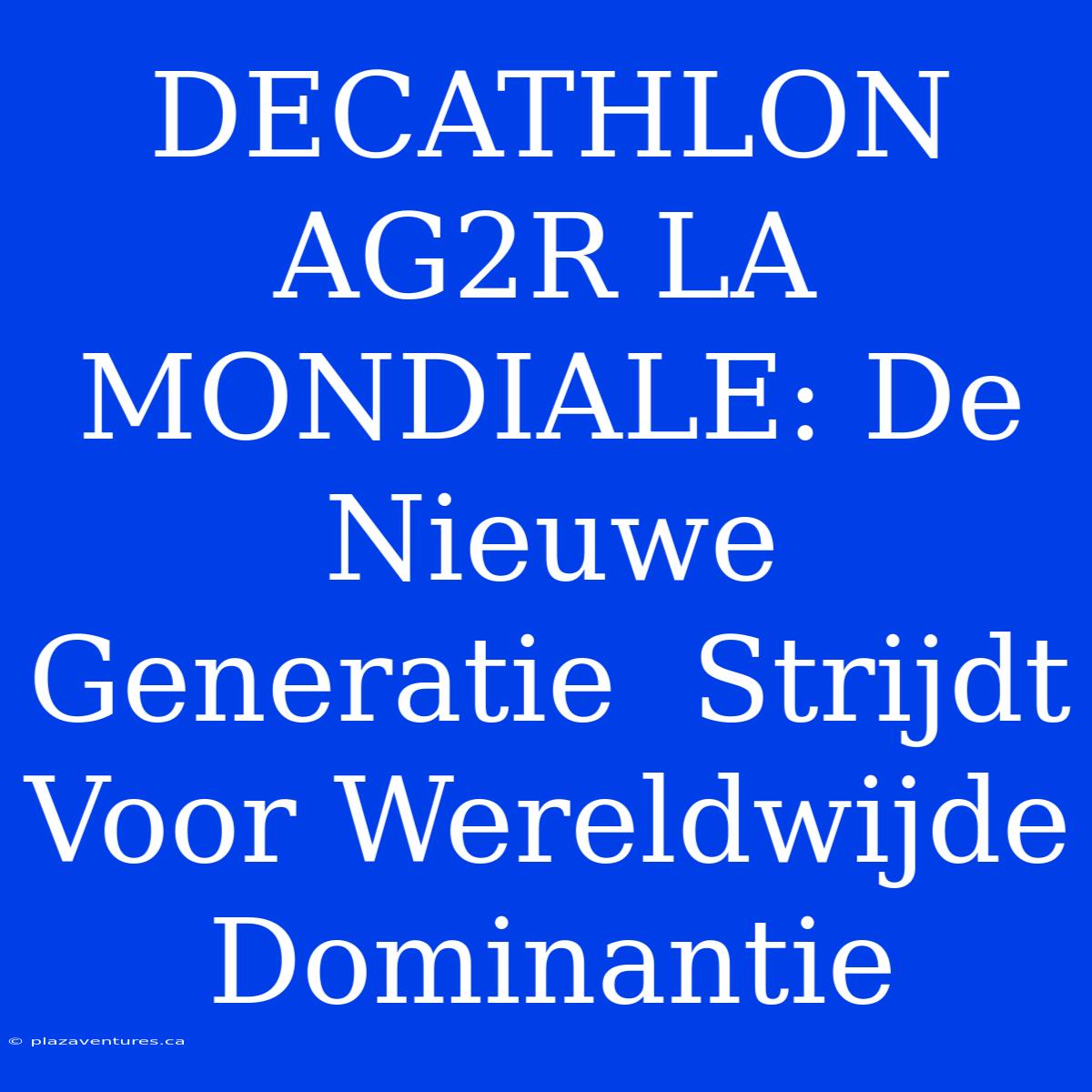 DECATHLON AG2R LA MONDIALE: De Nieuwe Generatie  Strijdt Voor Wereldwijde Dominantie