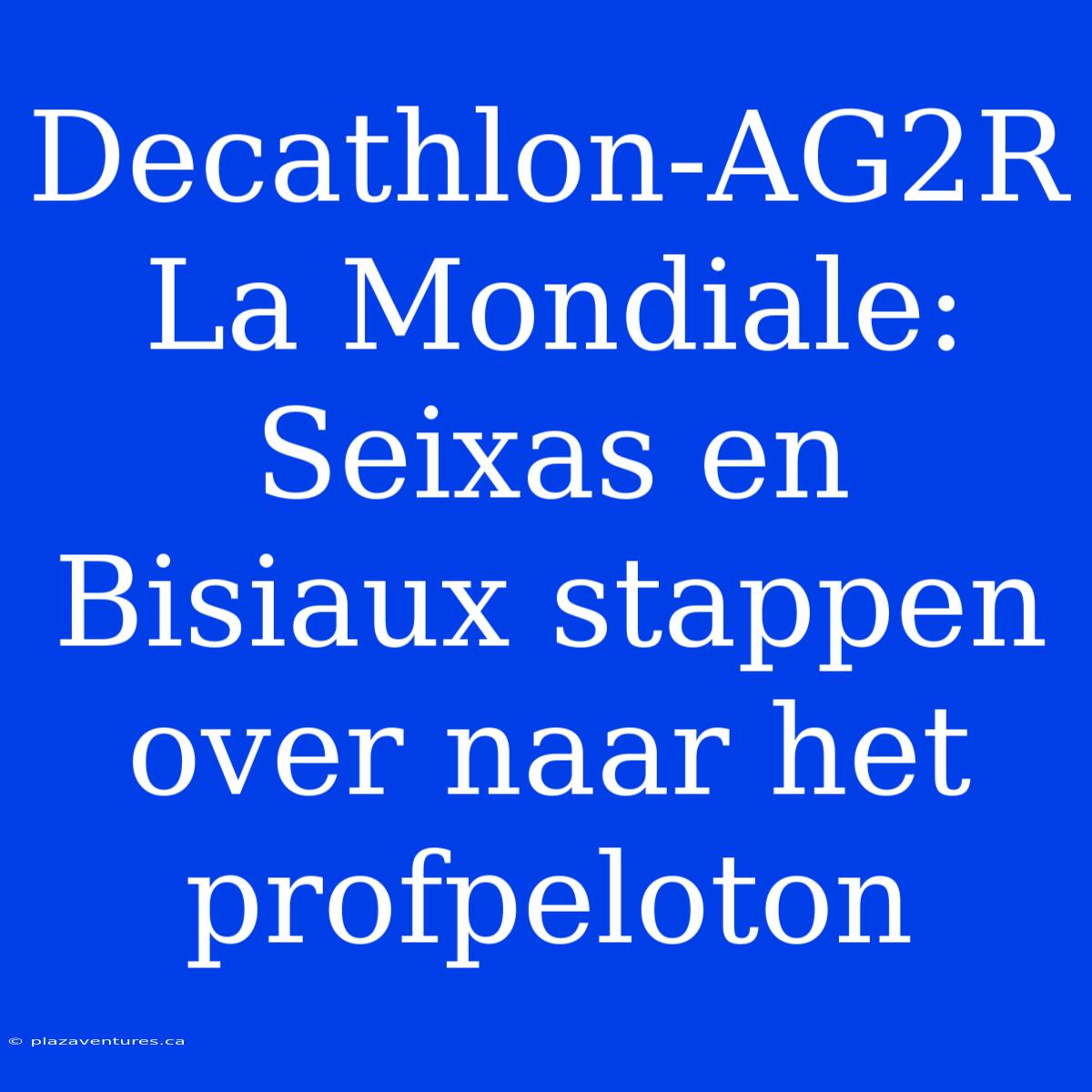 Decathlon-AG2R La Mondiale:  Seixas En Bisiaux Stappen Over Naar Het Profpeloton