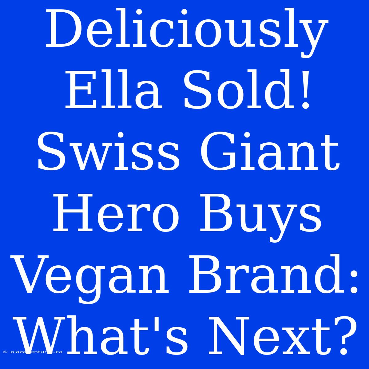 Deliciously Ella Sold!  Swiss Giant Hero Buys Vegan Brand:  What's Next?