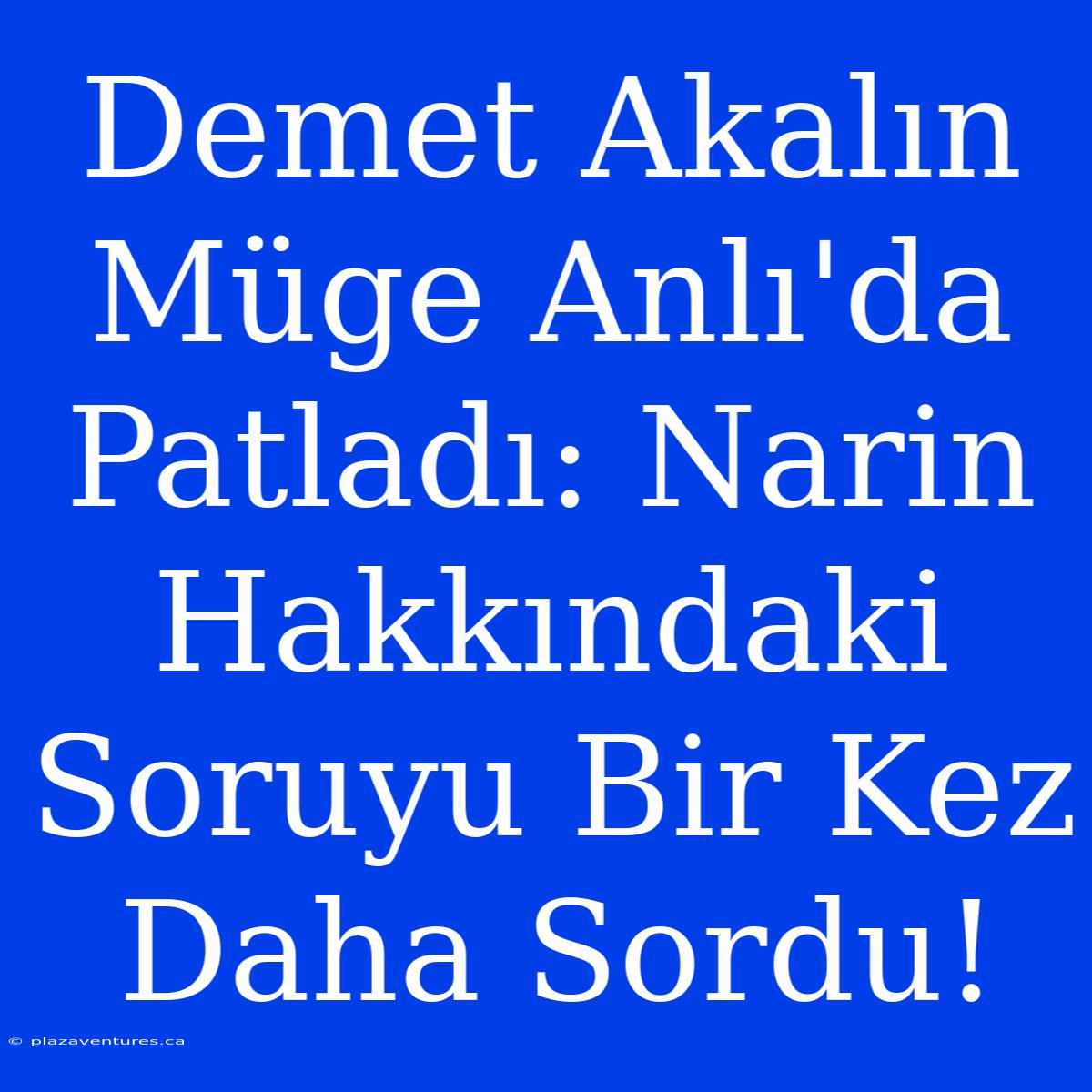 Demet Akalın Müge Anlı'da Patladı: Narin Hakkındaki Soruyu Bir Kez Daha Sordu!