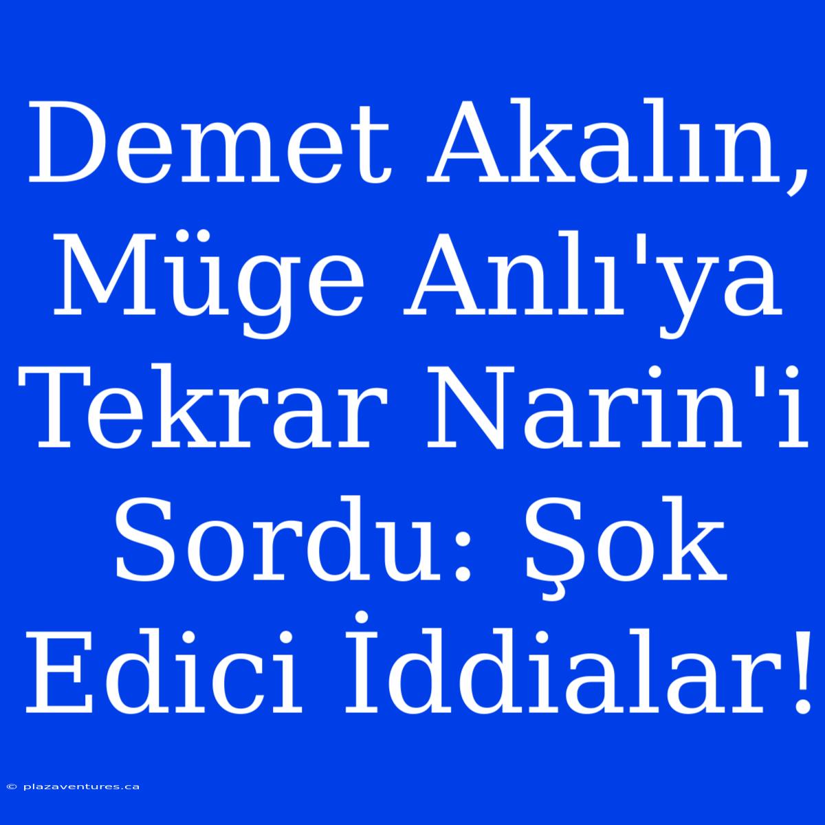 Demet Akalın, Müge Anlı'ya Tekrar Narin'i Sordu: Şok Edici İddialar!