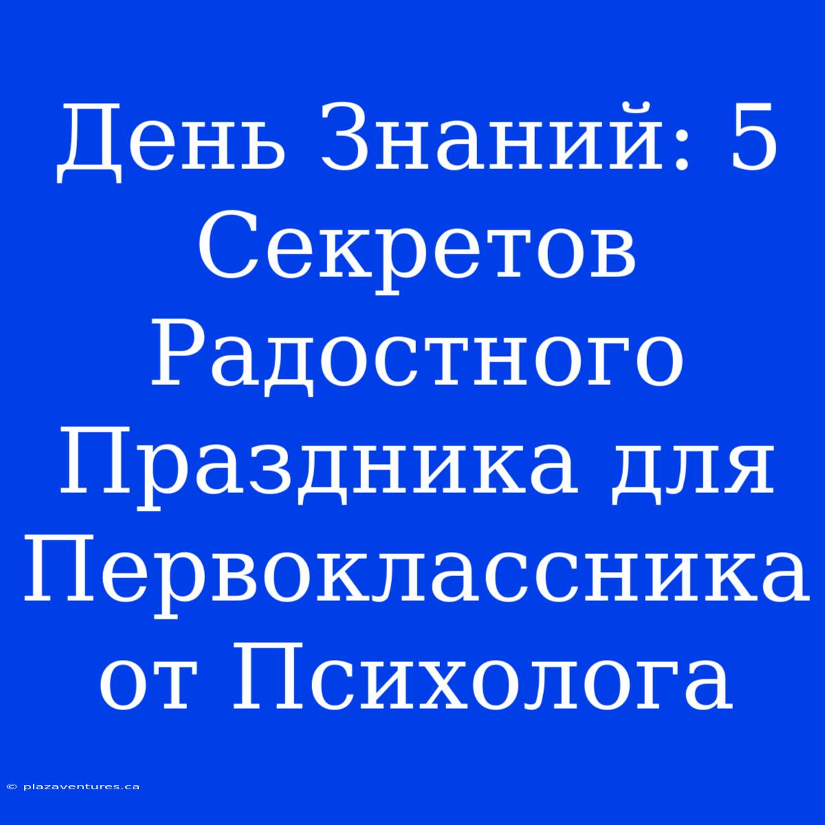 День Знаний: 5 Секретов Радостного Праздника Для Первоклассника От Психолога