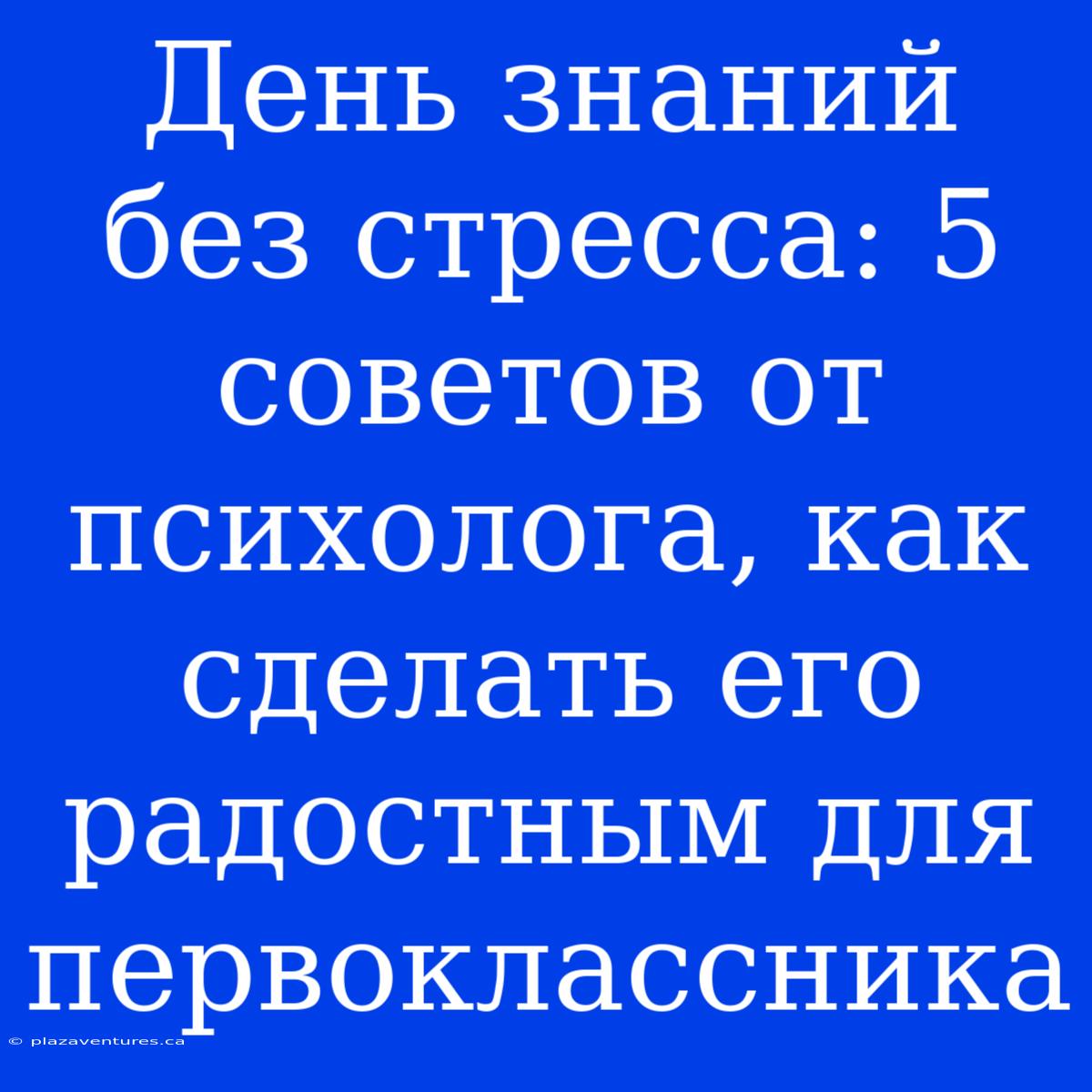 День Знаний Без Стресса: 5 Советов От Психолога, Как Сделать Его Радостным Для Первоклассника