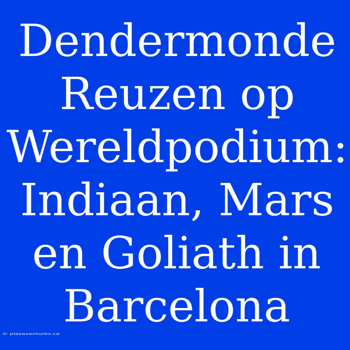 Dendermonde Reuzen Op Wereldpodium: Indiaan, Mars En Goliath In Barcelona