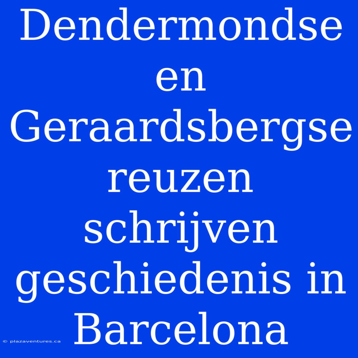 Dendermondse En Geraardsbergse Reuzen Schrijven Geschiedenis In Barcelona