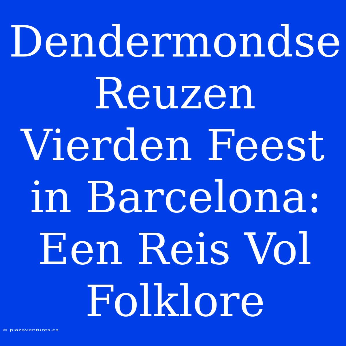 Dendermondse Reuzen Vierden Feest In Barcelona: Een Reis Vol Folklore