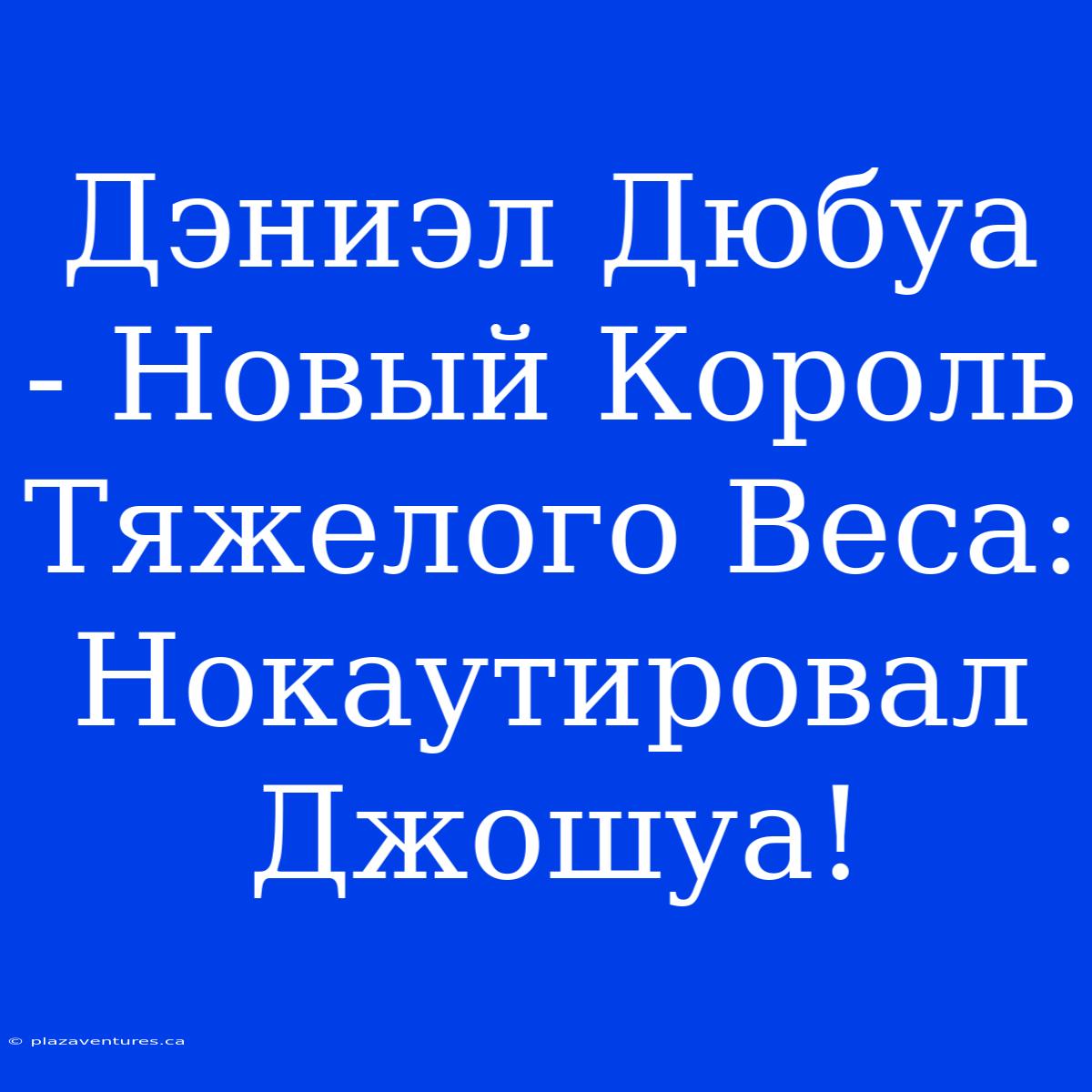 Дэниэл Дюбуа - Новый Король Тяжелого Веса: Нокаутировал Джошуа!