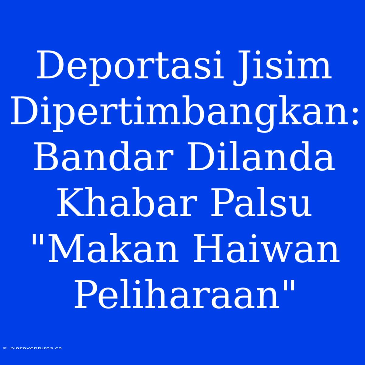 Deportasi Jisim Dipertimbangkan: Bandar Dilanda Khabar Palsu 