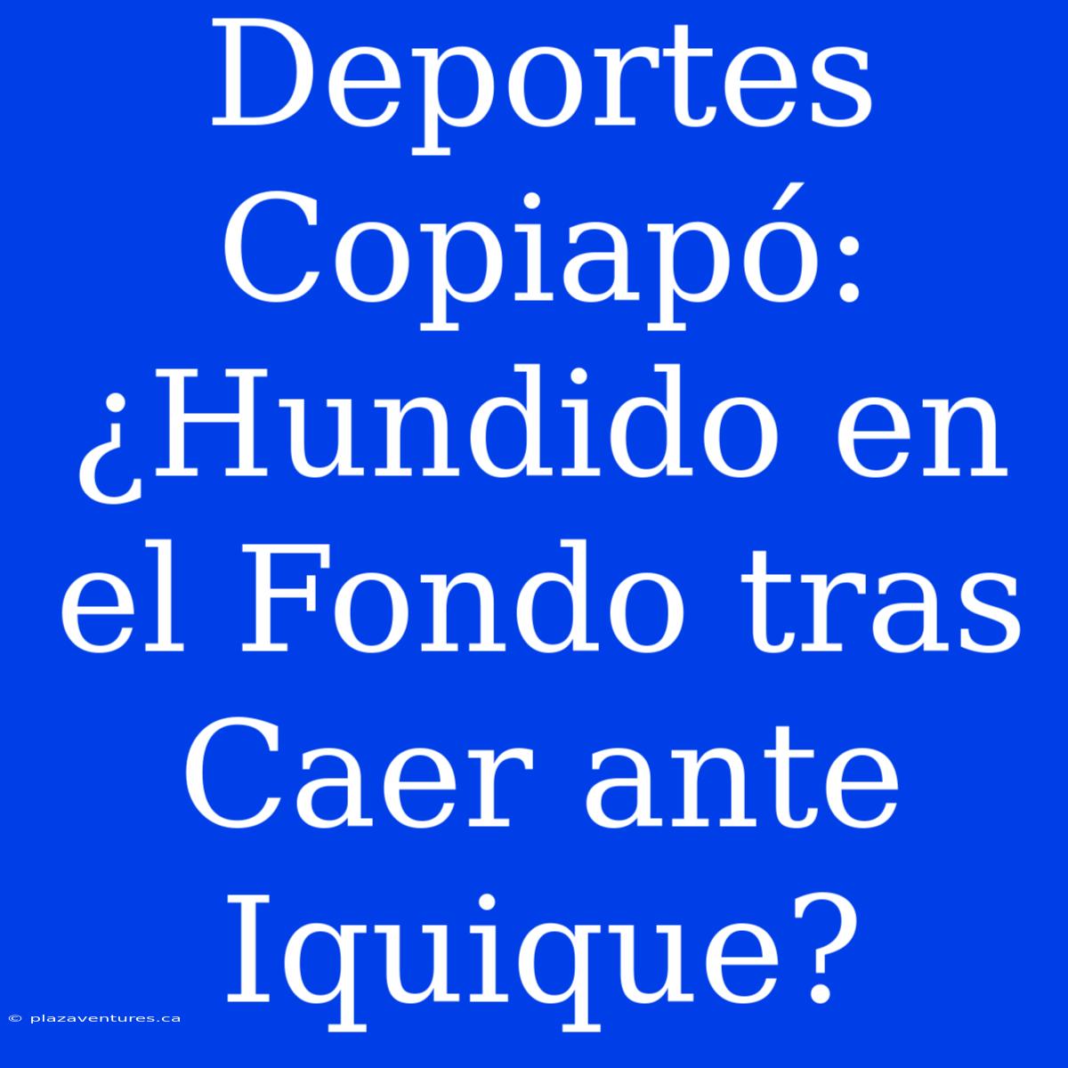 Deportes Copiapó: ¿Hundido En El Fondo Tras Caer Ante Iquique?