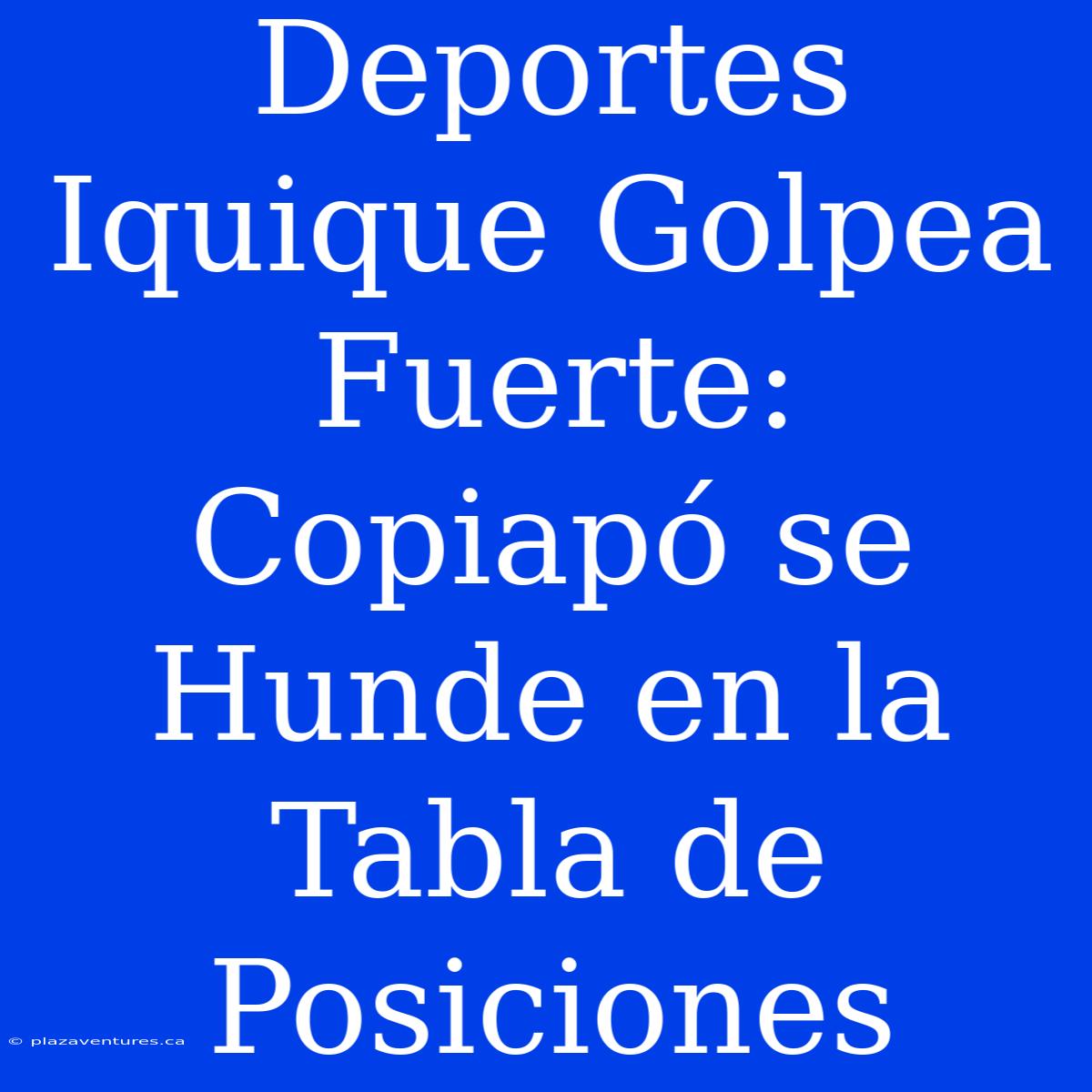 Deportes Iquique Golpea Fuerte: Copiapó Se Hunde En La Tabla De Posiciones