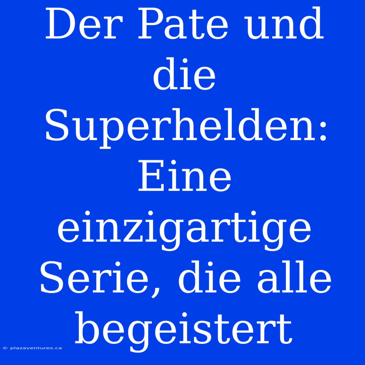 Der Pate Und Die Superhelden: Eine Einzigartige Serie, Die Alle Begeistert