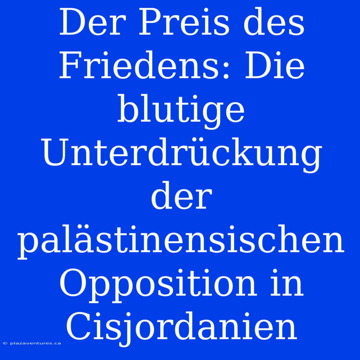 Der Preis Des Friedens: Die Blutige Unterdrückung Der Palästinensischen Opposition In Cisjordanien