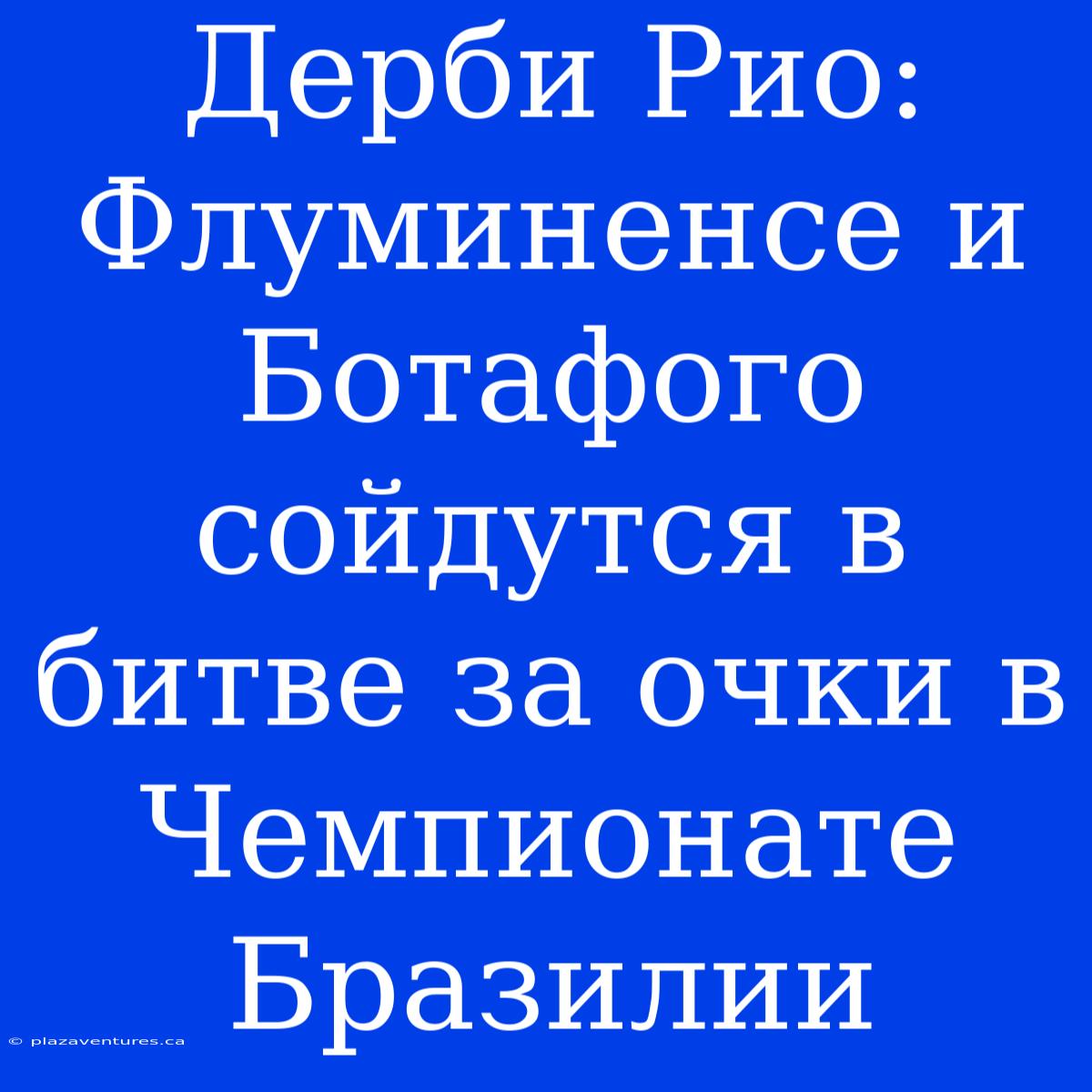 Дерби Рио: Флуминенсе И Ботафого Сойдутся В Битве За Очки В Чемпионате Бразилии