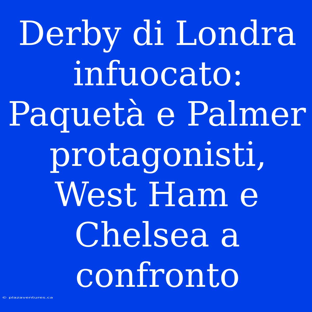 Derby Di Londra Infuocato: Paquetà E Palmer Protagonisti, West Ham E Chelsea A Confronto