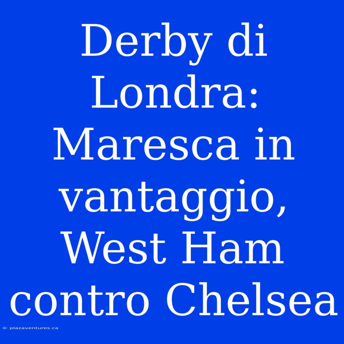 Derby Di Londra: Maresca In Vantaggio, West Ham Contro Chelsea