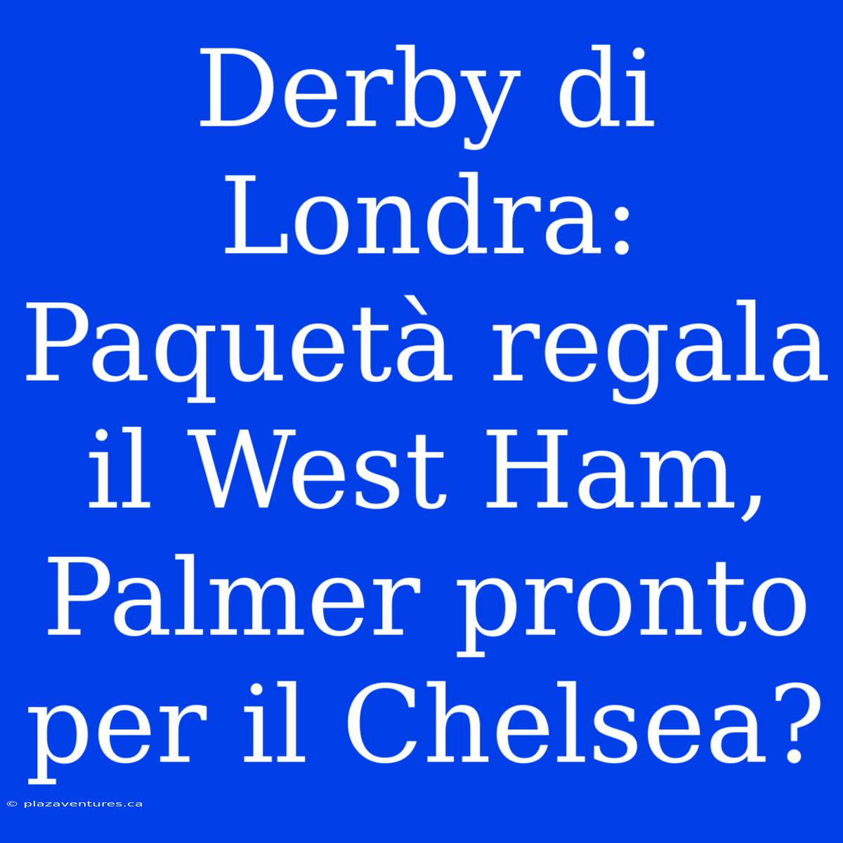 Derby Di Londra: Paquetà Regala Il West Ham, Palmer Pronto Per Il Chelsea?