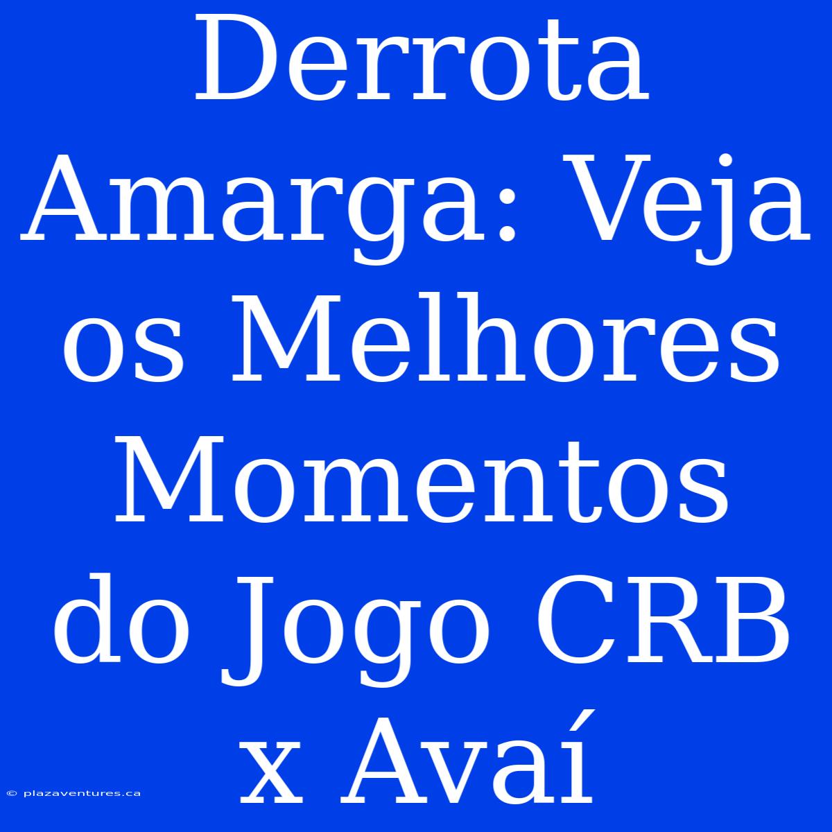 Derrota Amarga: Veja Os Melhores Momentos Do Jogo CRB X Avaí