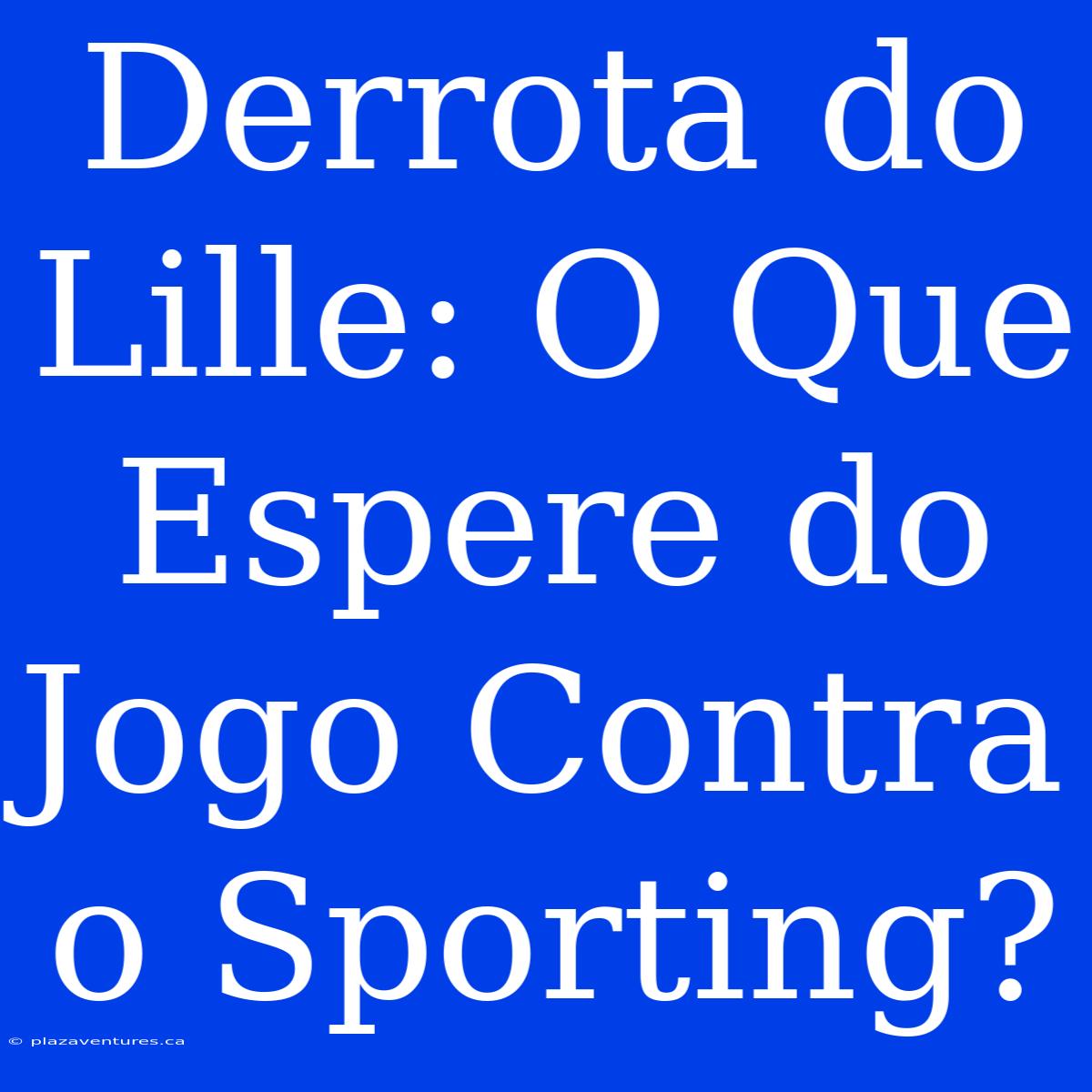 Derrota Do Lille: O Que Espere Do Jogo Contra O Sporting?