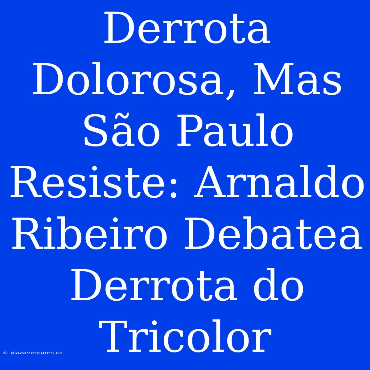 Derrota Dolorosa, Mas São Paulo Resiste: Arnaldo Ribeiro Debatea Derrota Do Tricolor