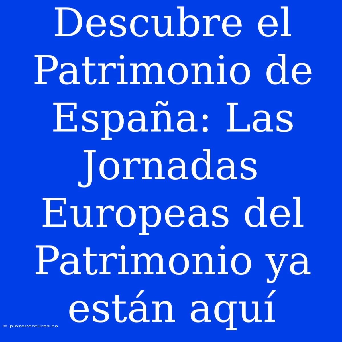 Descubre El Patrimonio De España: Las Jornadas Europeas Del Patrimonio Ya Están Aquí