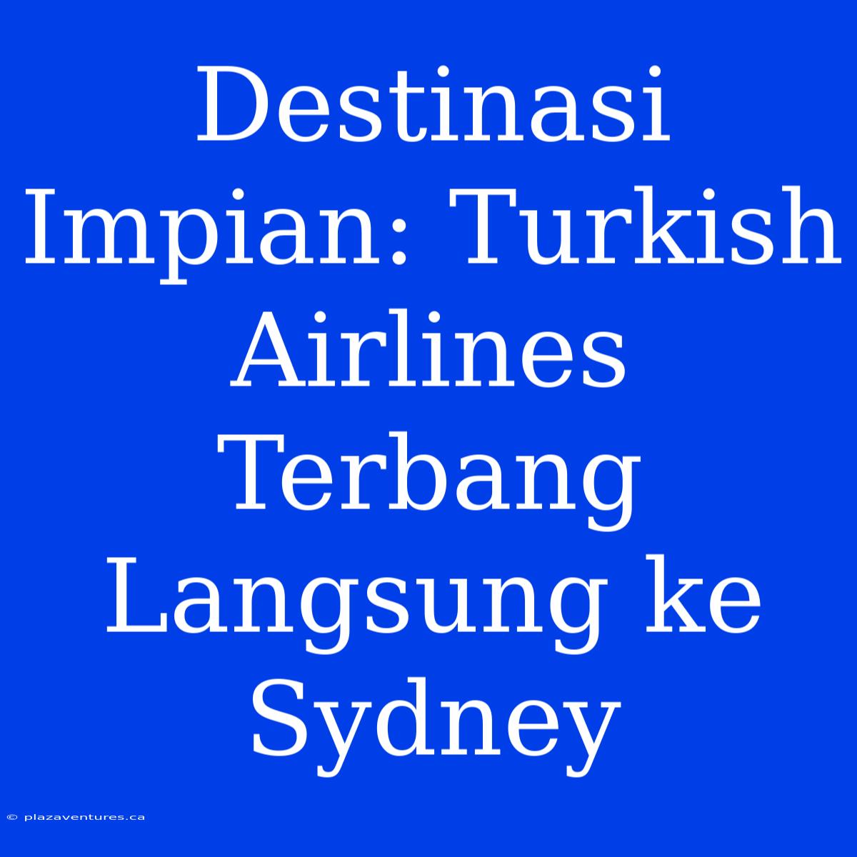 Destinasi Impian: Turkish Airlines Terbang Langsung Ke Sydney