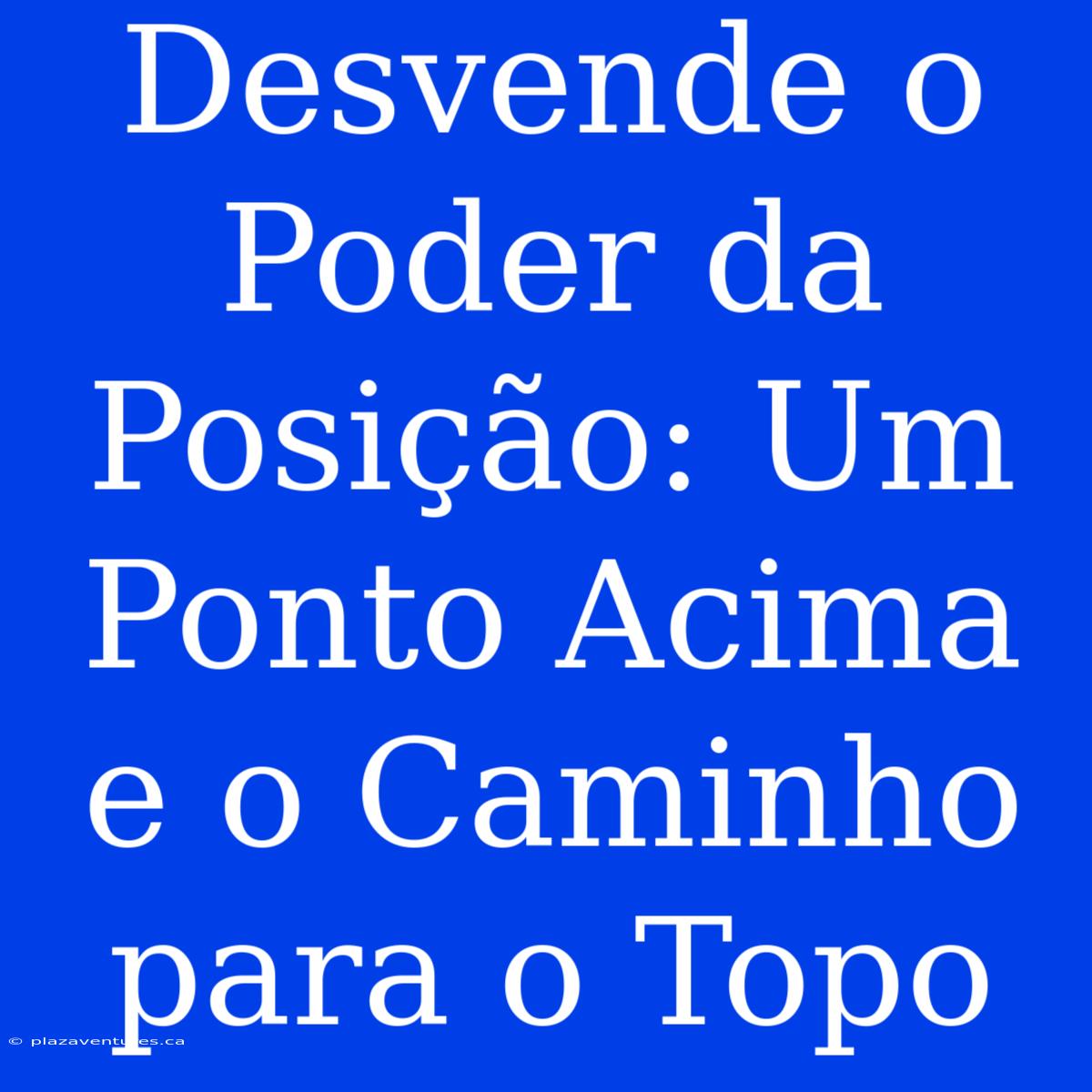 Desvende O Poder Da Posição: Um Ponto Acima E O Caminho Para O Topo