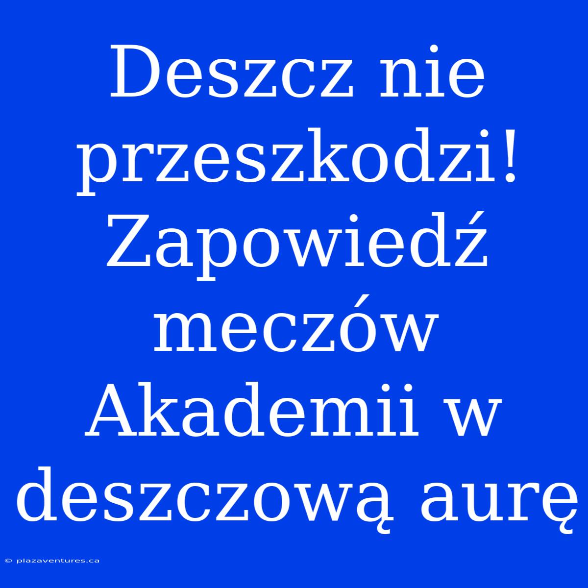 Deszcz Nie Przeszkodzi! Zapowiedź Meczów Akademii W Deszczową Aurę