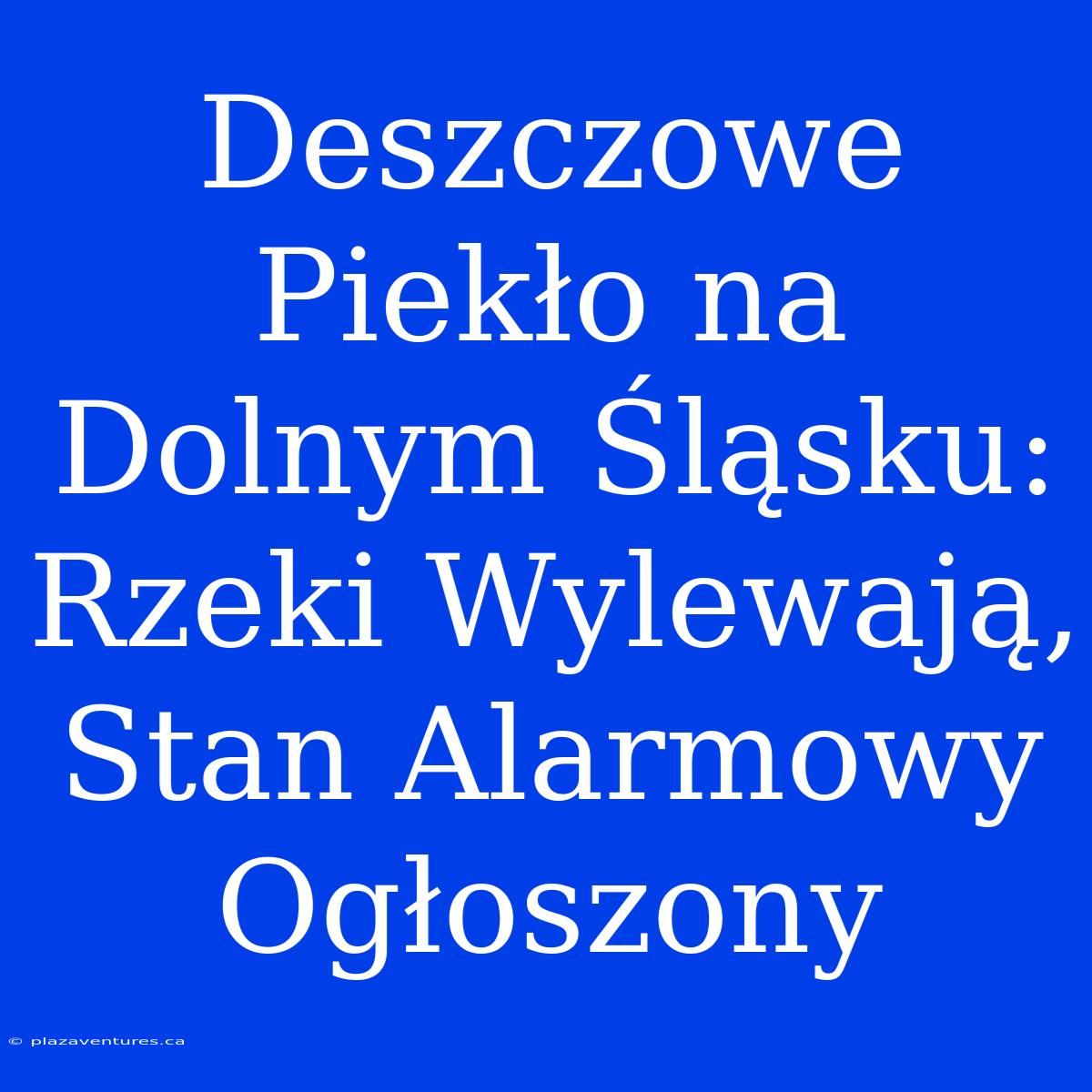 Deszczowe Piekło Na Dolnym Śląsku: Rzeki Wylewają, Stan Alarmowy Ogłoszony