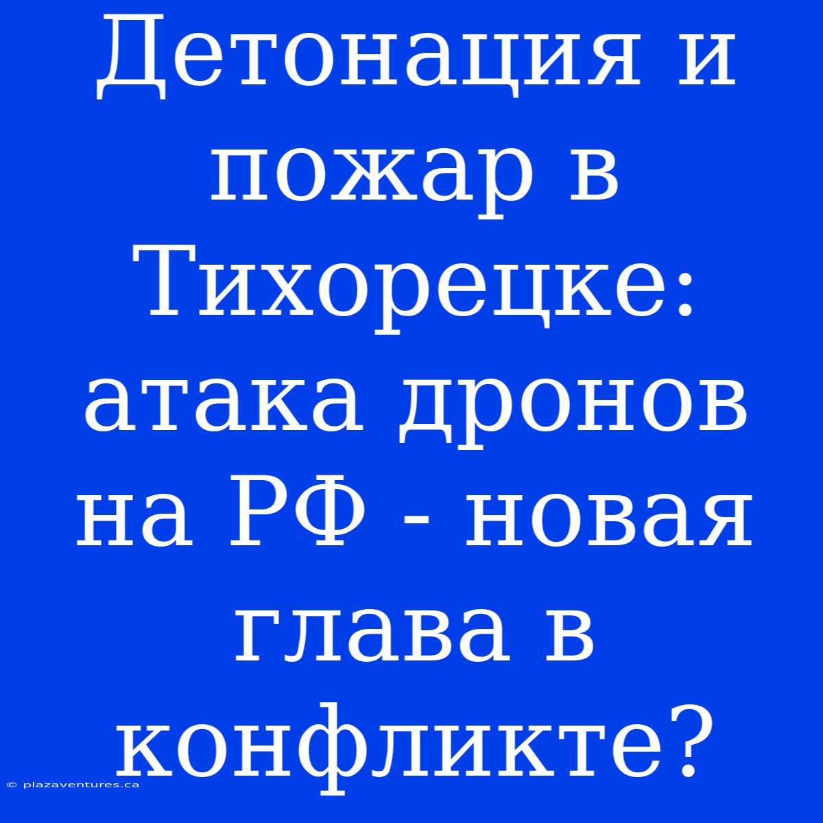 Детонация И Пожар В Тихорецке: Атака Дронов На РФ - Новая Глава В Конфликте?