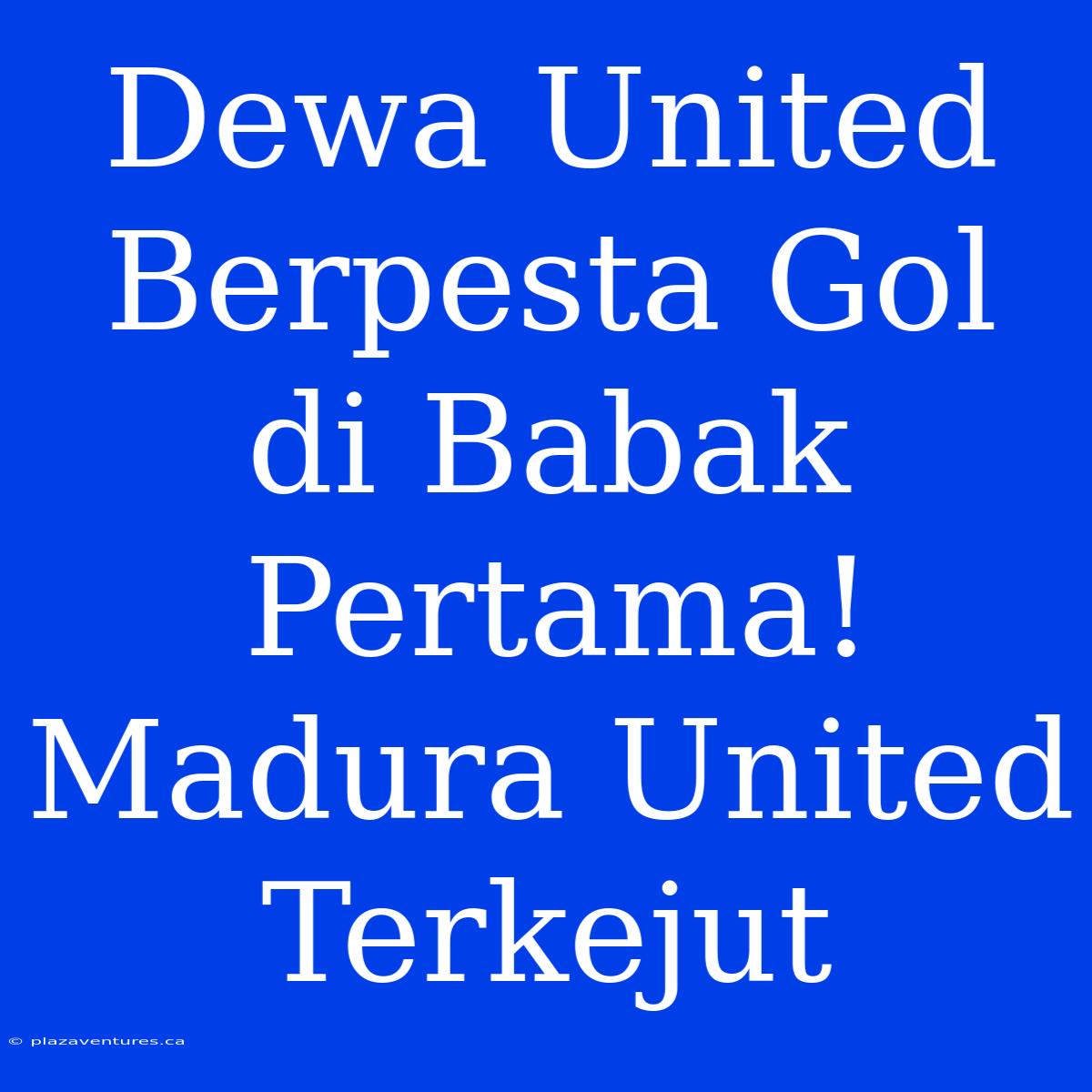 Dewa United Berpesta Gol Di Babak Pertama! Madura United Terkejut