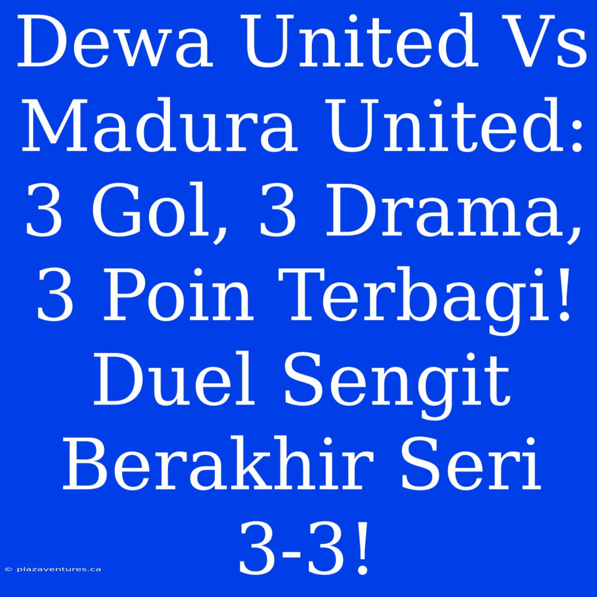 Dewa United Vs Madura United: 3 Gol, 3 Drama, 3 Poin Terbagi! Duel Sengit Berakhir Seri 3-3!