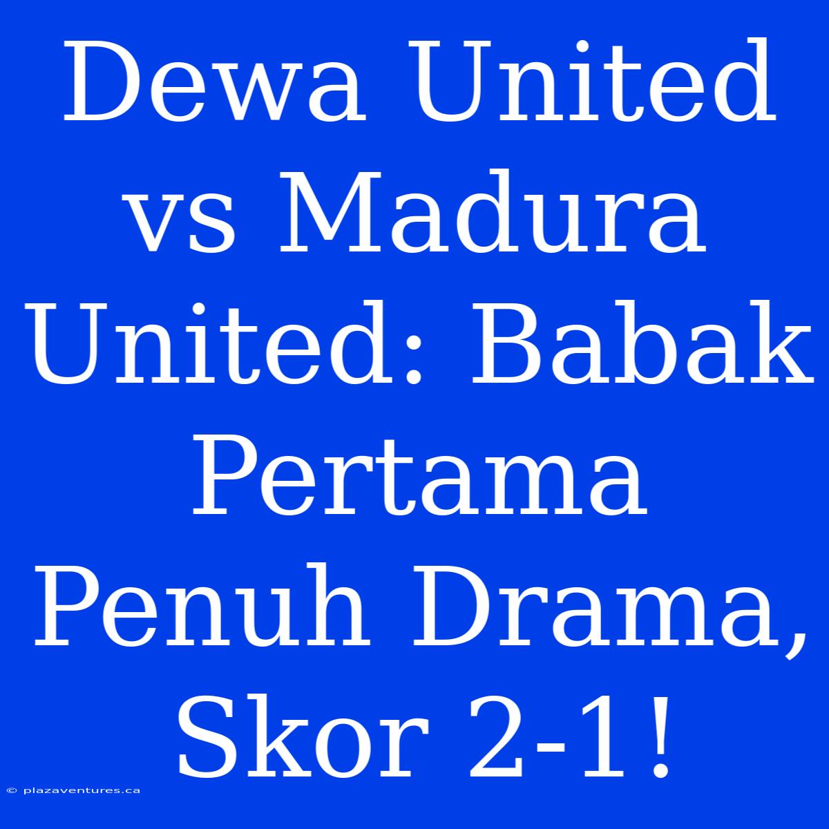 Dewa United Vs Madura United: Babak Pertama Penuh Drama, Skor 2-1!