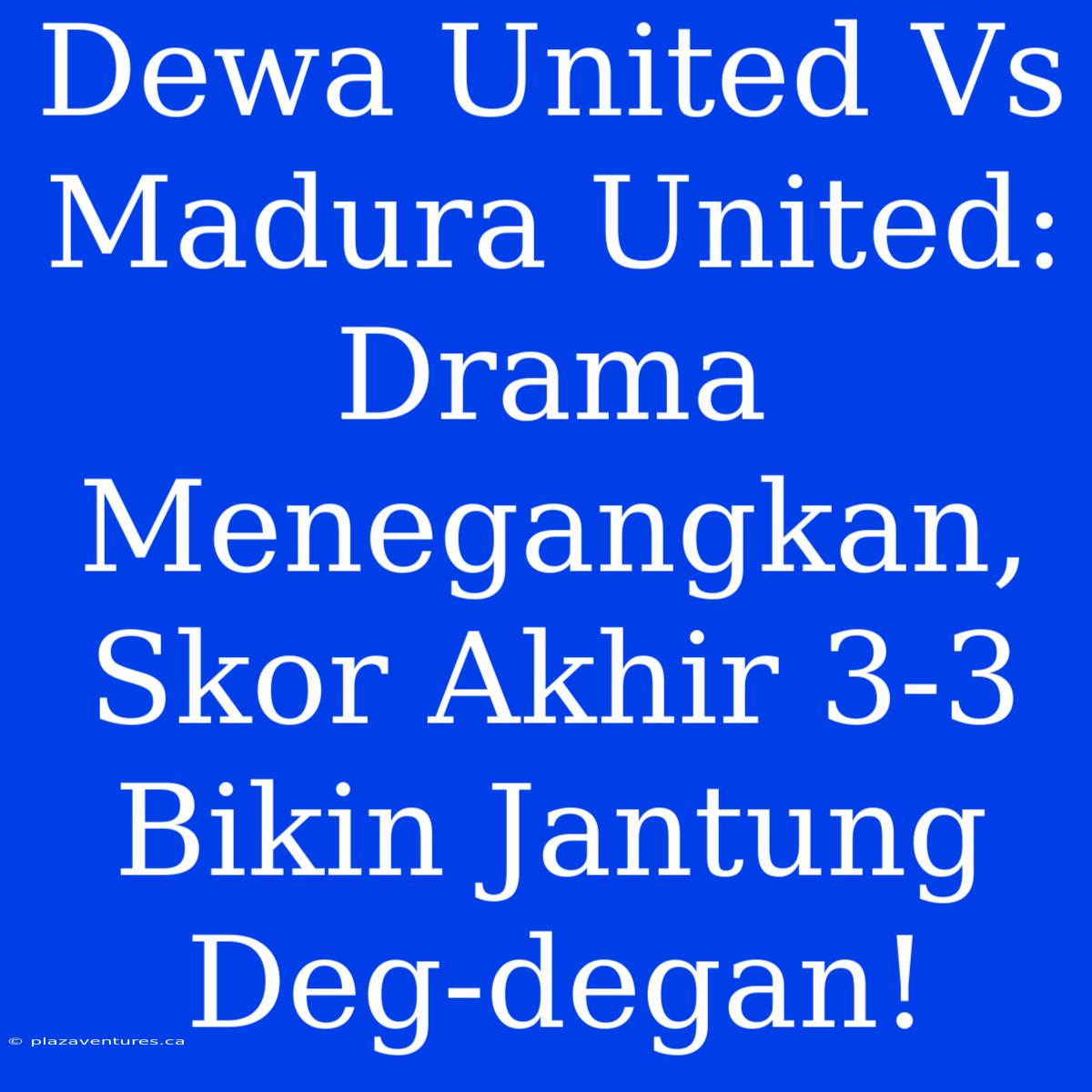 Dewa United Vs Madura United: Drama Menegangkan, Skor Akhir 3-3 Bikin Jantung Deg-degan!