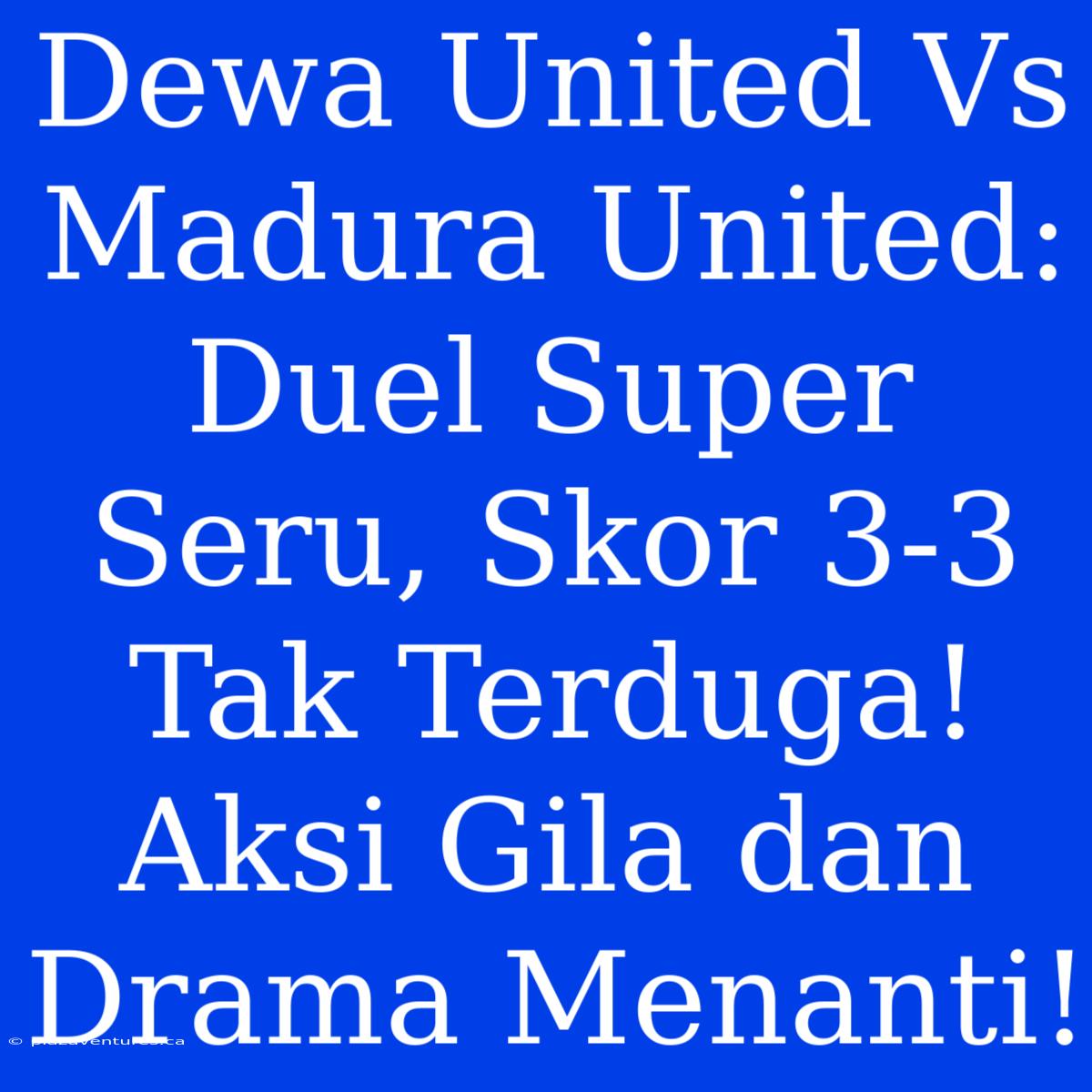 Dewa United Vs Madura United: Duel Super Seru, Skor 3-3 Tak Terduga! Aksi Gila Dan Drama Menanti!