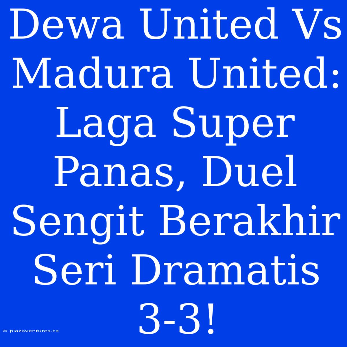 Dewa United Vs Madura United: Laga Super Panas, Duel Sengit Berakhir Seri Dramatis 3-3!