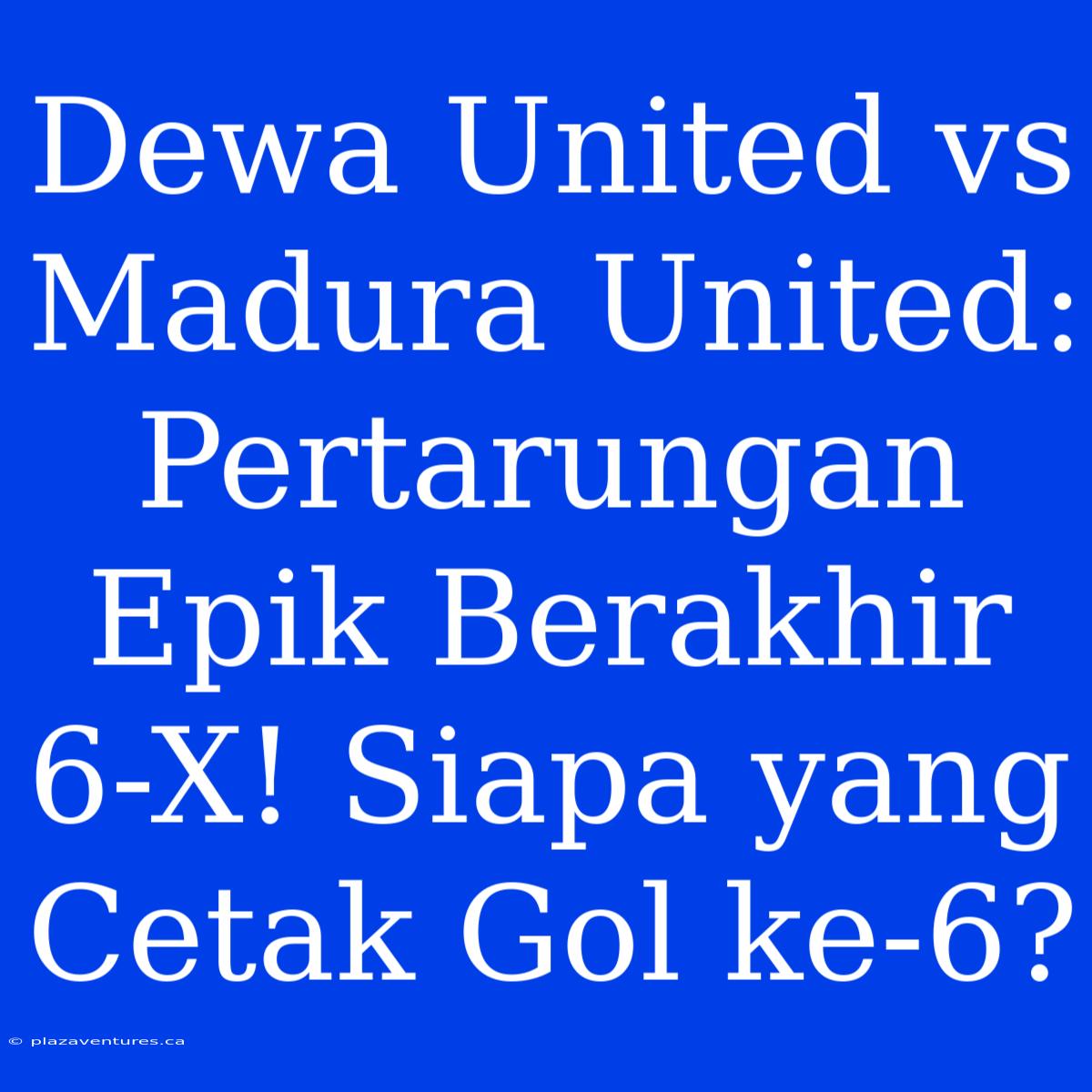 Dewa United Vs Madura United: Pertarungan Epik Berakhir 6-X! Siapa Yang Cetak Gol Ke-6?