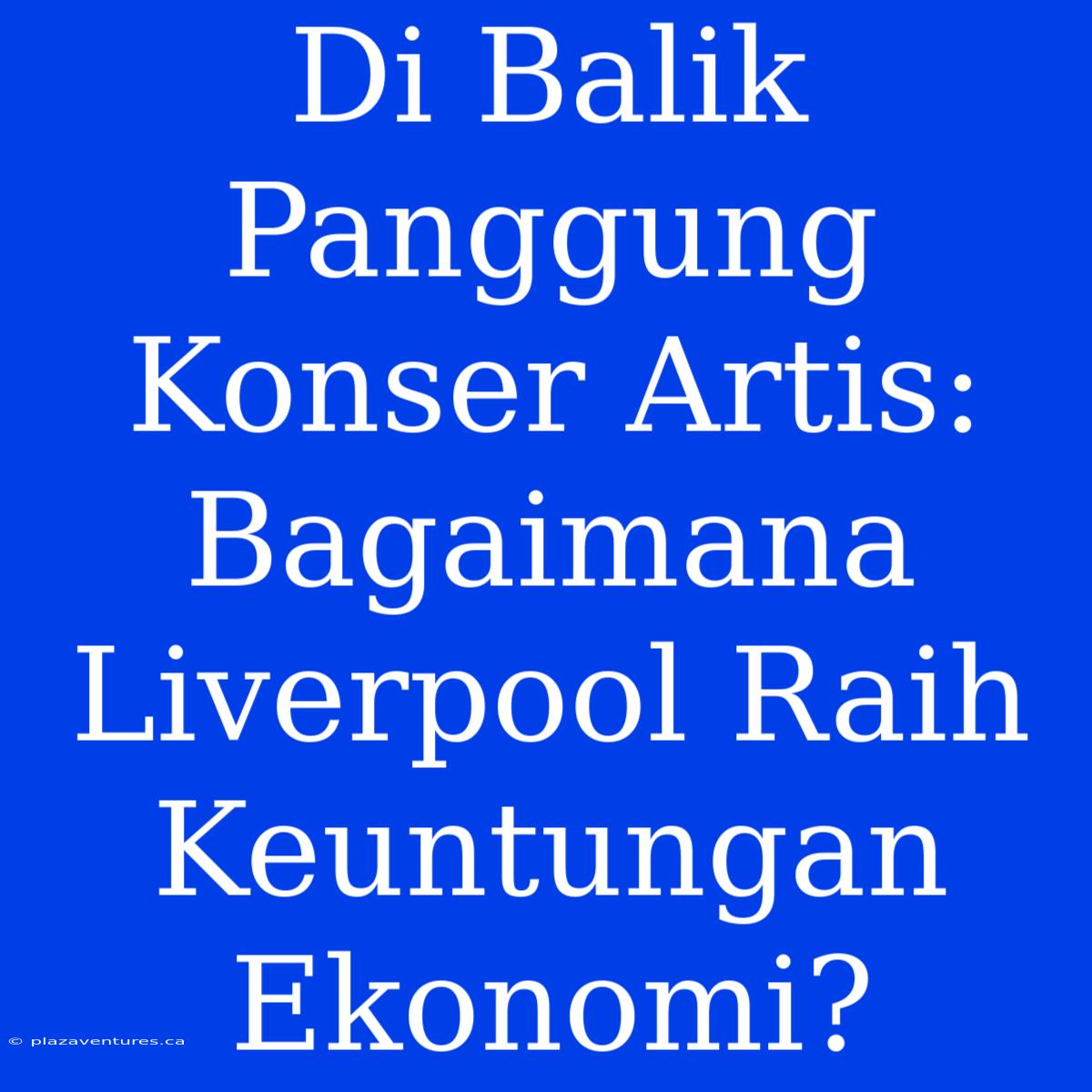 Di Balik Panggung Konser Artis:  Bagaimana Liverpool Raih Keuntungan Ekonomi?