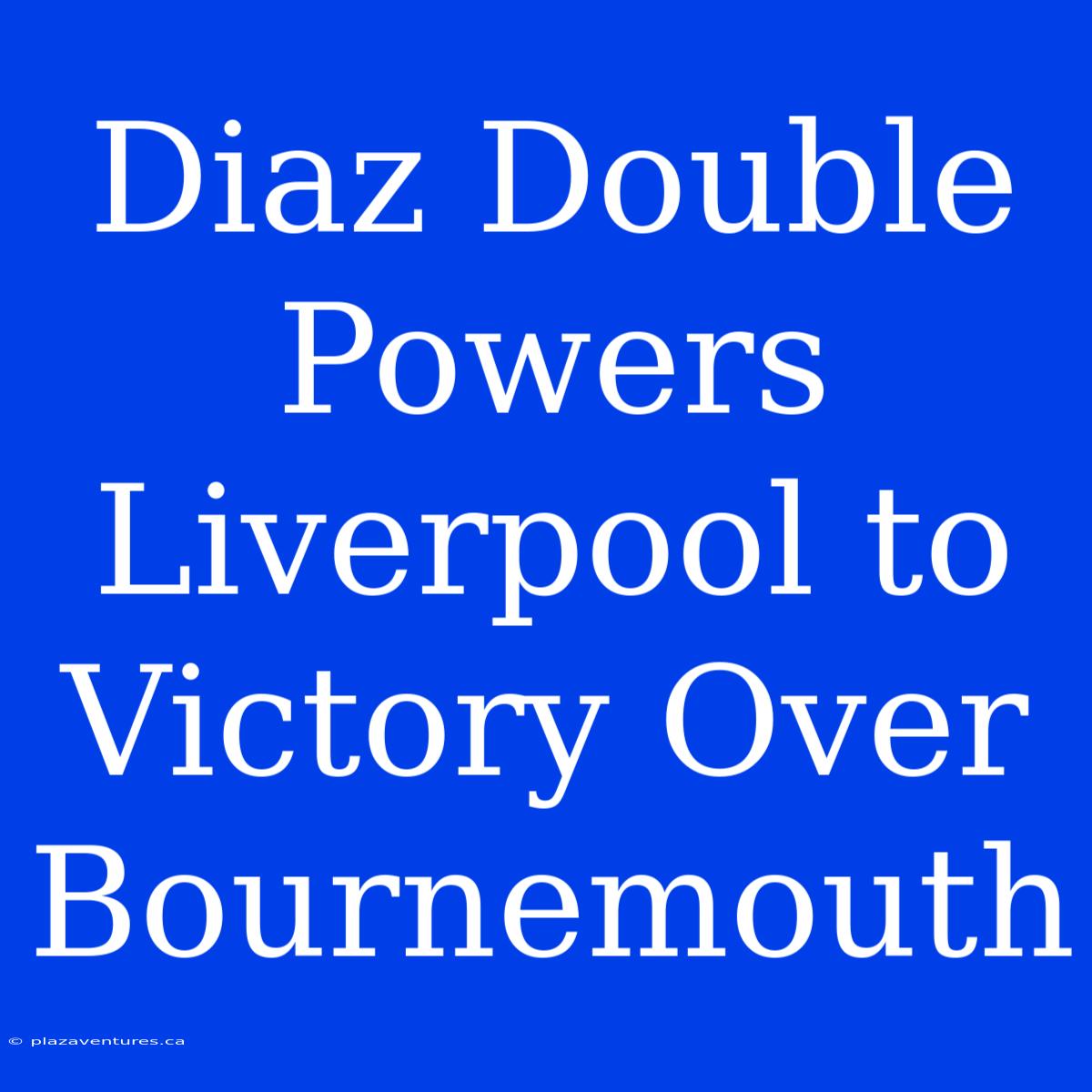 Diaz Double Powers Liverpool To Victory Over Bournemouth