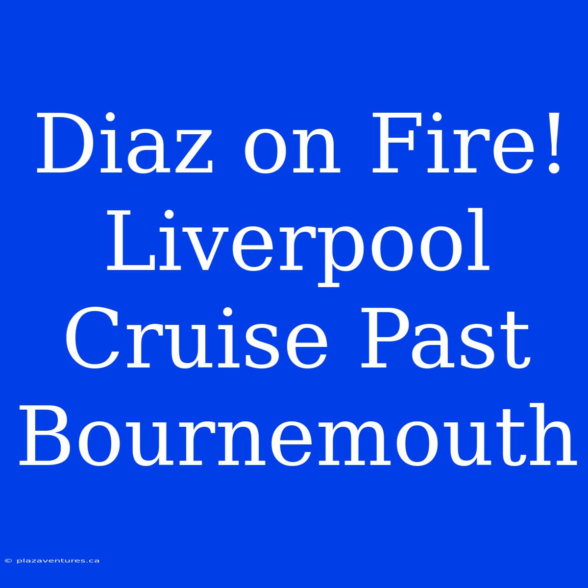 Diaz On Fire! Liverpool Cruise Past Bournemouth