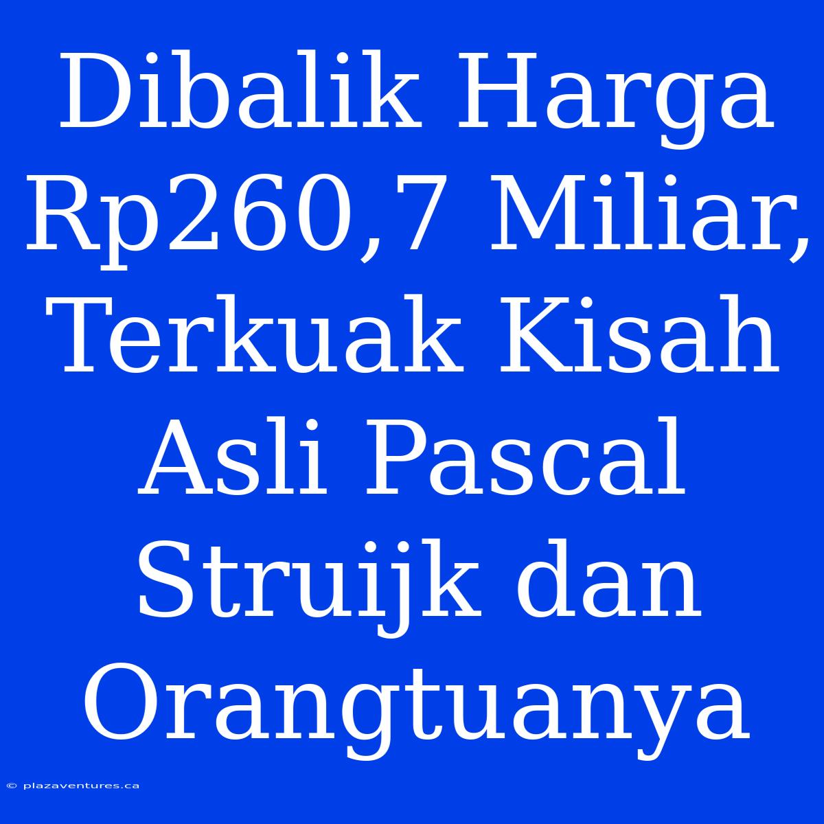 Dibalik Harga Rp260,7 Miliar, Terkuak Kisah Asli Pascal Struijk Dan Orangtuanya