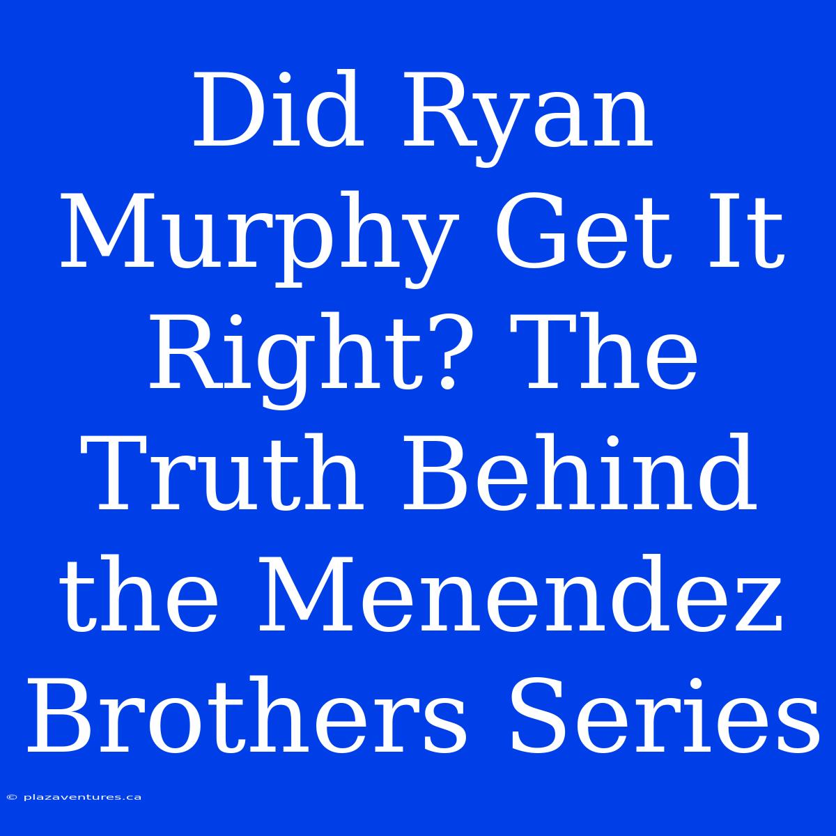 Did Ryan Murphy Get It Right? The Truth Behind The Menendez Brothers Series