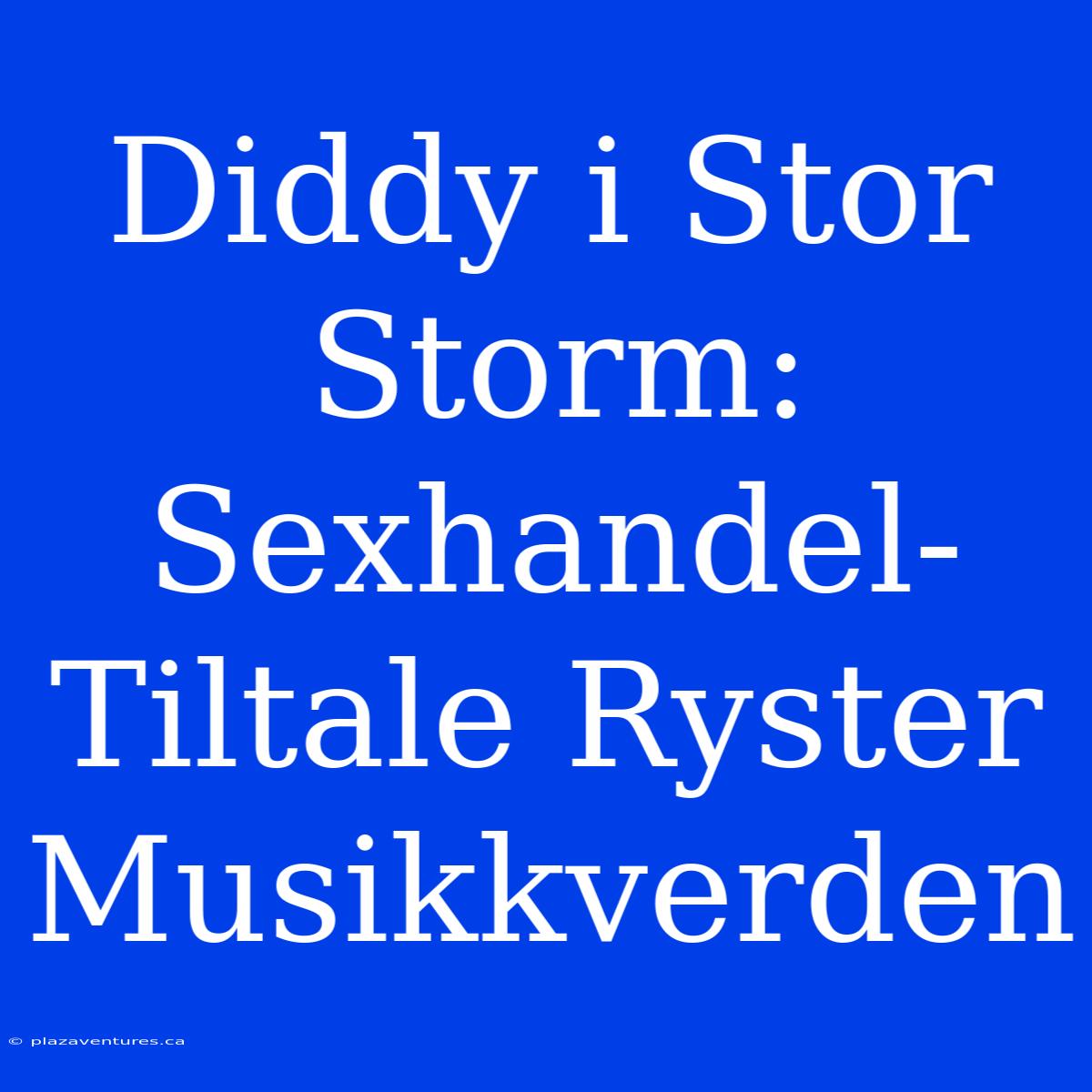 Diddy I Stor Storm: Sexhandel-Tiltale Ryster Musikkverden