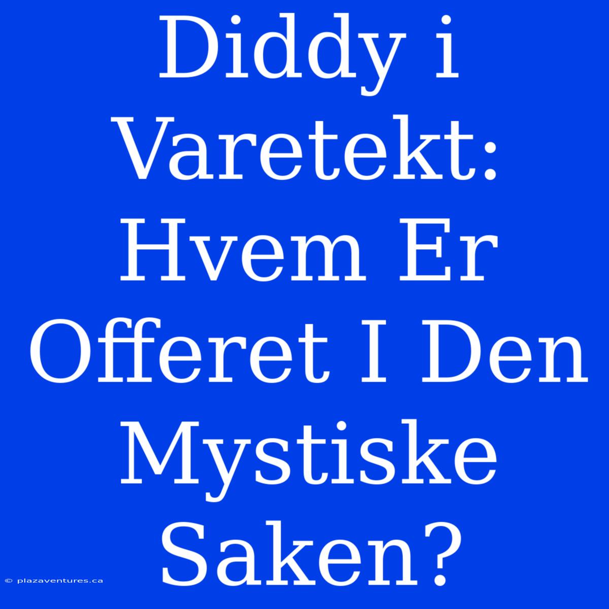 Diddy I Varetekt: Hvem Er Offeret I Den Mystiske Saken?