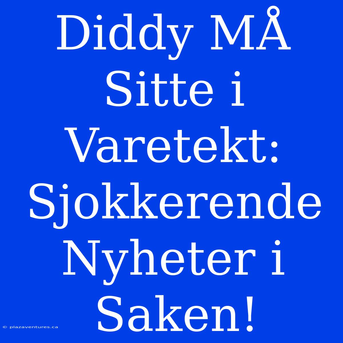 Diddy MÅ Sitte I Varetekt: Sjokkerende Nyheter I Saken!