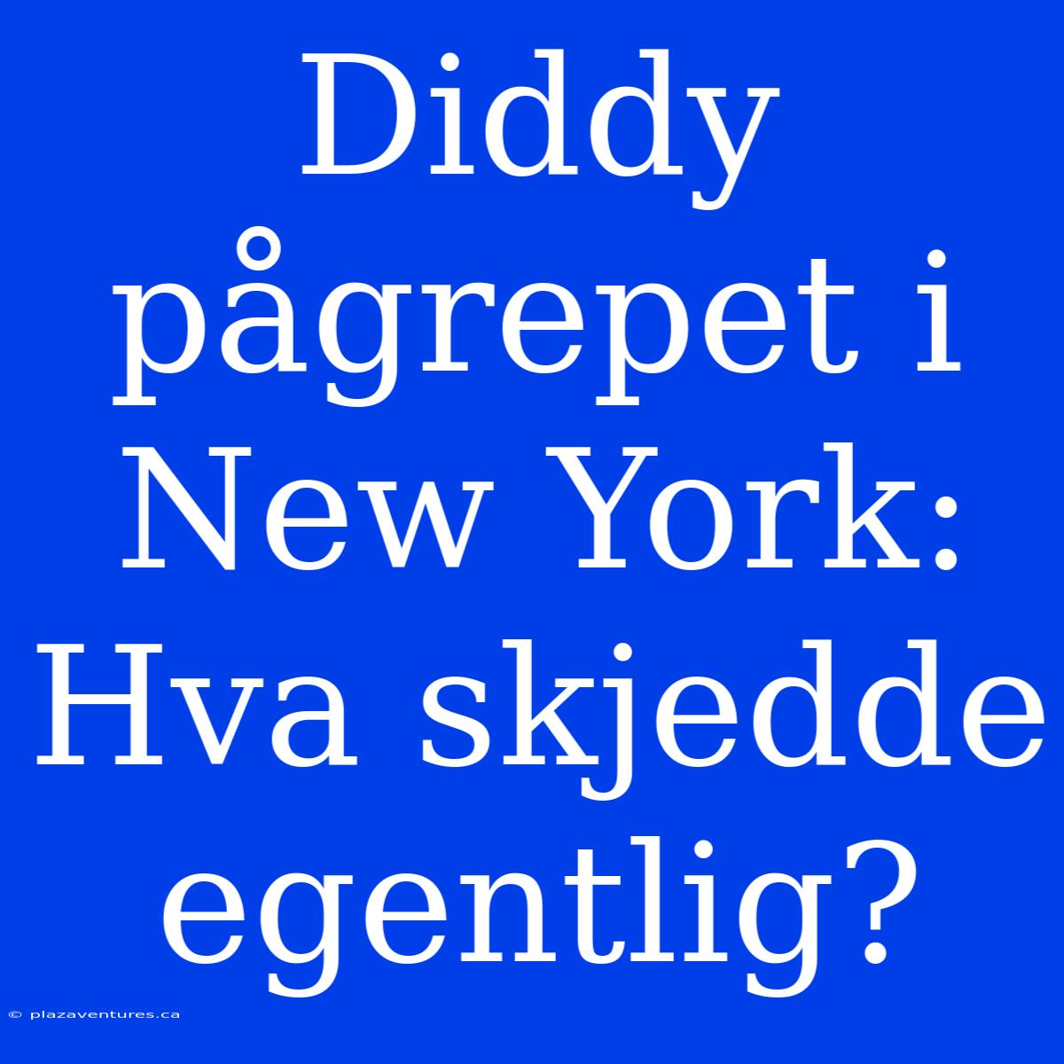 Diddy Pågrepet I New York: Hva Skjedde Egentlig?