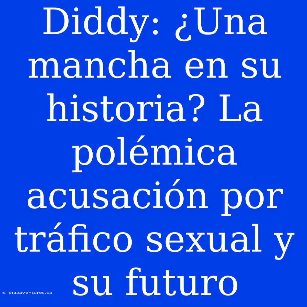 Diddy: ¿Una Mancha En Su Historia? La Polémica Acusación Por Tráfico Sexual Y Su Futuro