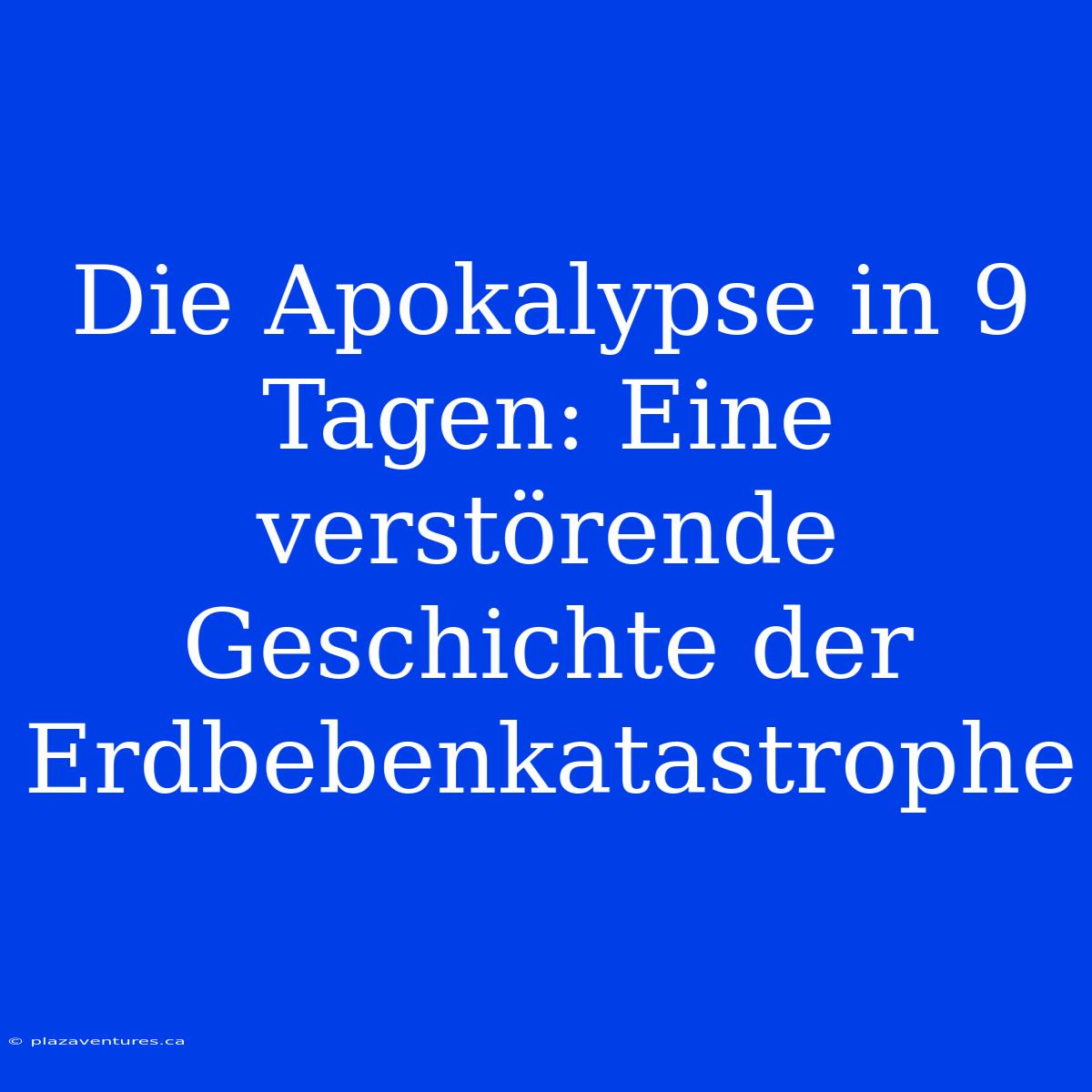 Die Apokalypse In 9 Tagen: Eine Verstörende Geschichte Der Erdbebenkatastrophe