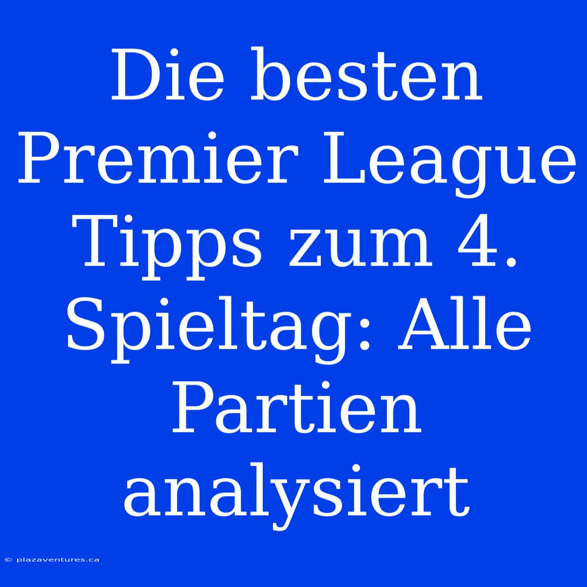 Die Besten Premier League Tipps Zum 4. Spieltag: Alle Partien Analysiert