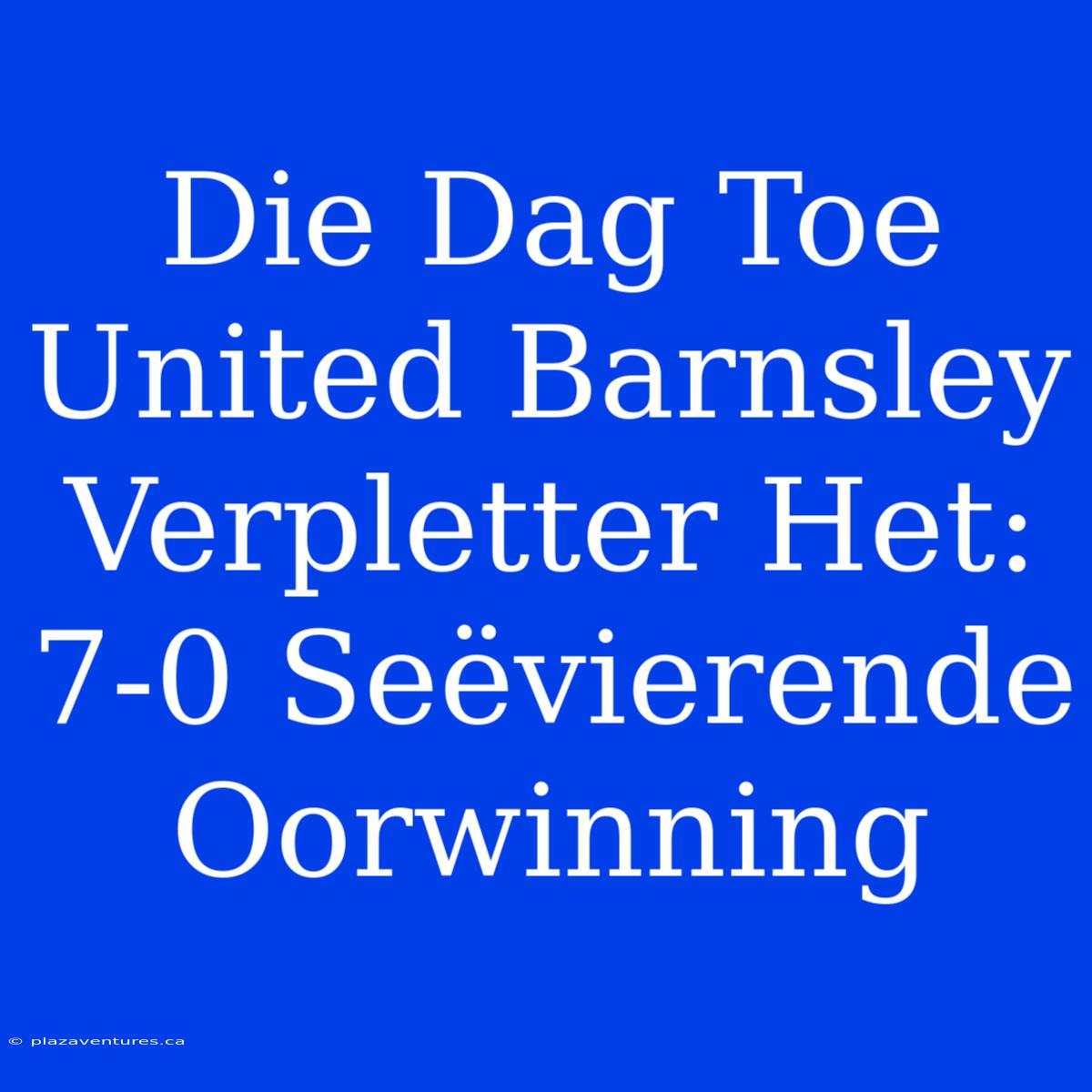 Die Dag Toe United Barnsley Verpletter Het: 7-0 Seëvierende Oorwinning